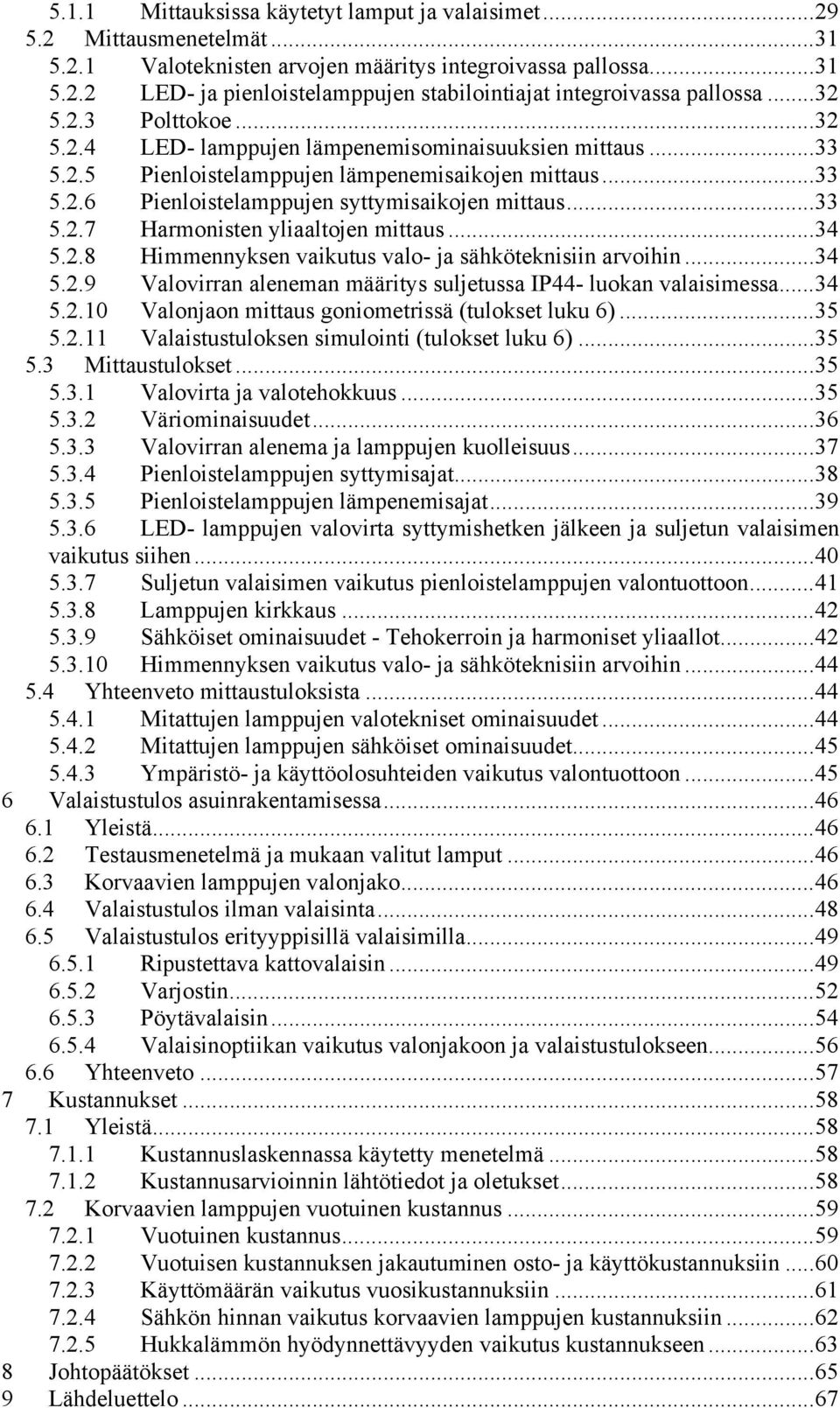 .. 33 5.2.7 Harmonisten yliaaltojen mittaus... 34 5.2.8 Himmennyksen vaikutus valo- ja sähköteknisiin arvoihin... 34 5.2.9 Valovirran aleneman määritys suljetussa IP44- luokan valaisimessa... 34 5.2.10 Valonjaon mittaus goniometrissä (tulokset luku 6).