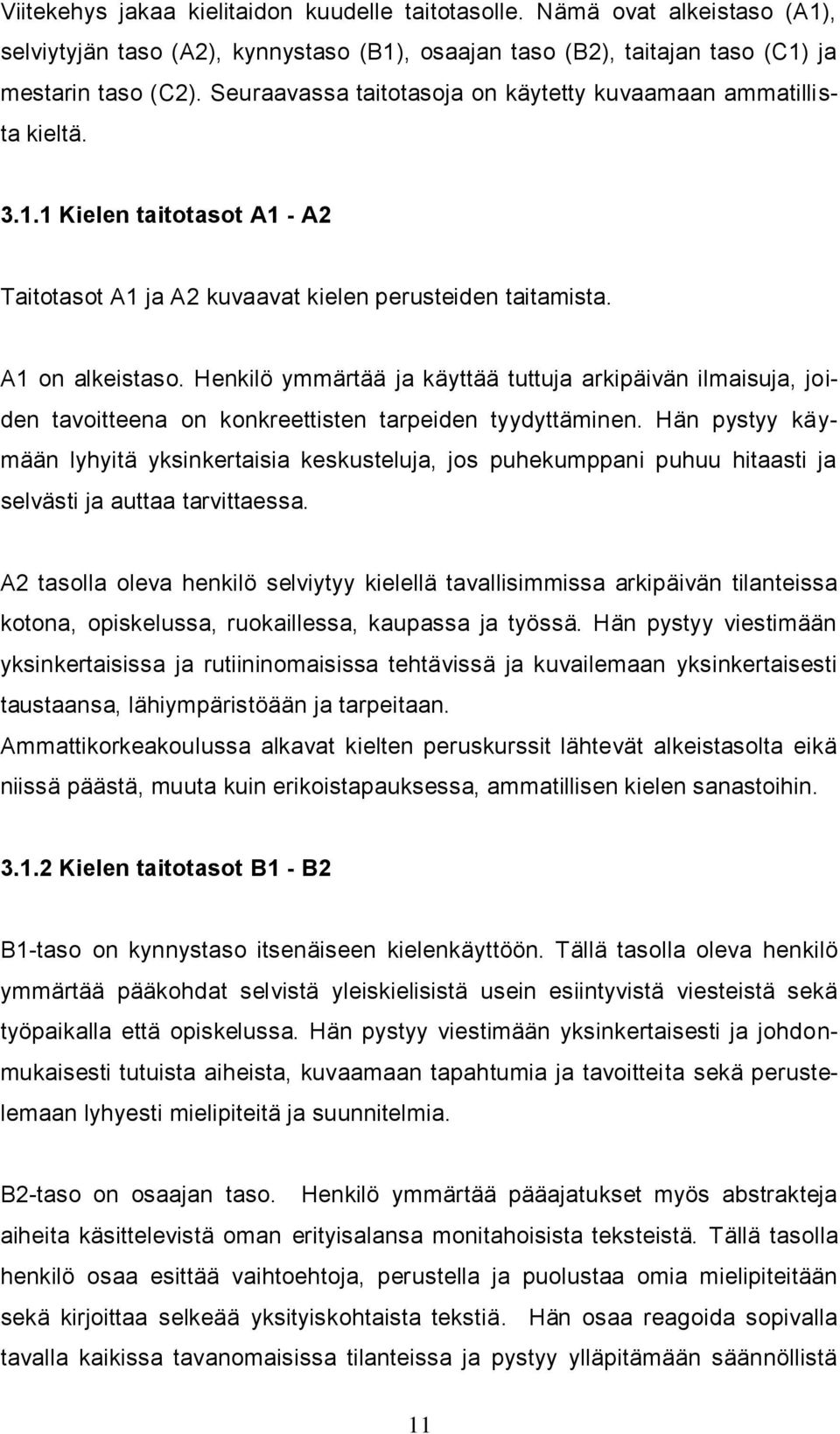 Henkilö ymmärtää ja käyttää tuttuja arkipäivän ilmaisuja, joiden tavoitteena on konkreettisten tarpeiden tyydyttäminen.