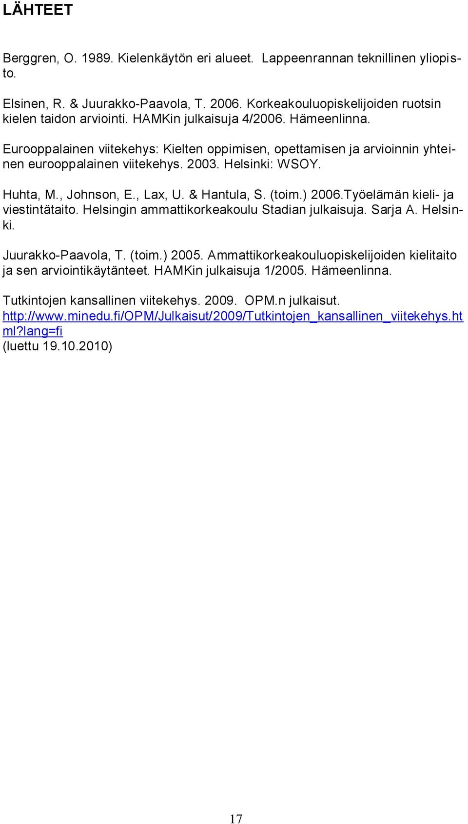 & Hantula, S. (toim.) 2006.Työelämän kieli- ja viestintätaito. Helsingin ammattikorkeakoulu Stadian julkaisuja. Sarja A. Helsinki. Juurakko-Paavola, T. (toim.) 2005.