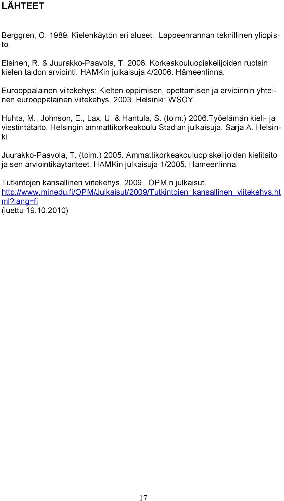 & Hantula, S. (toim.) 2006.Työelämän kieli- ja viestintätaito. Helsingin ammattikorkeakoulu Stadian julkaisuja. Sarja A. Helsinki. Juurakko-Paavola, T. (toim.) 2005.
