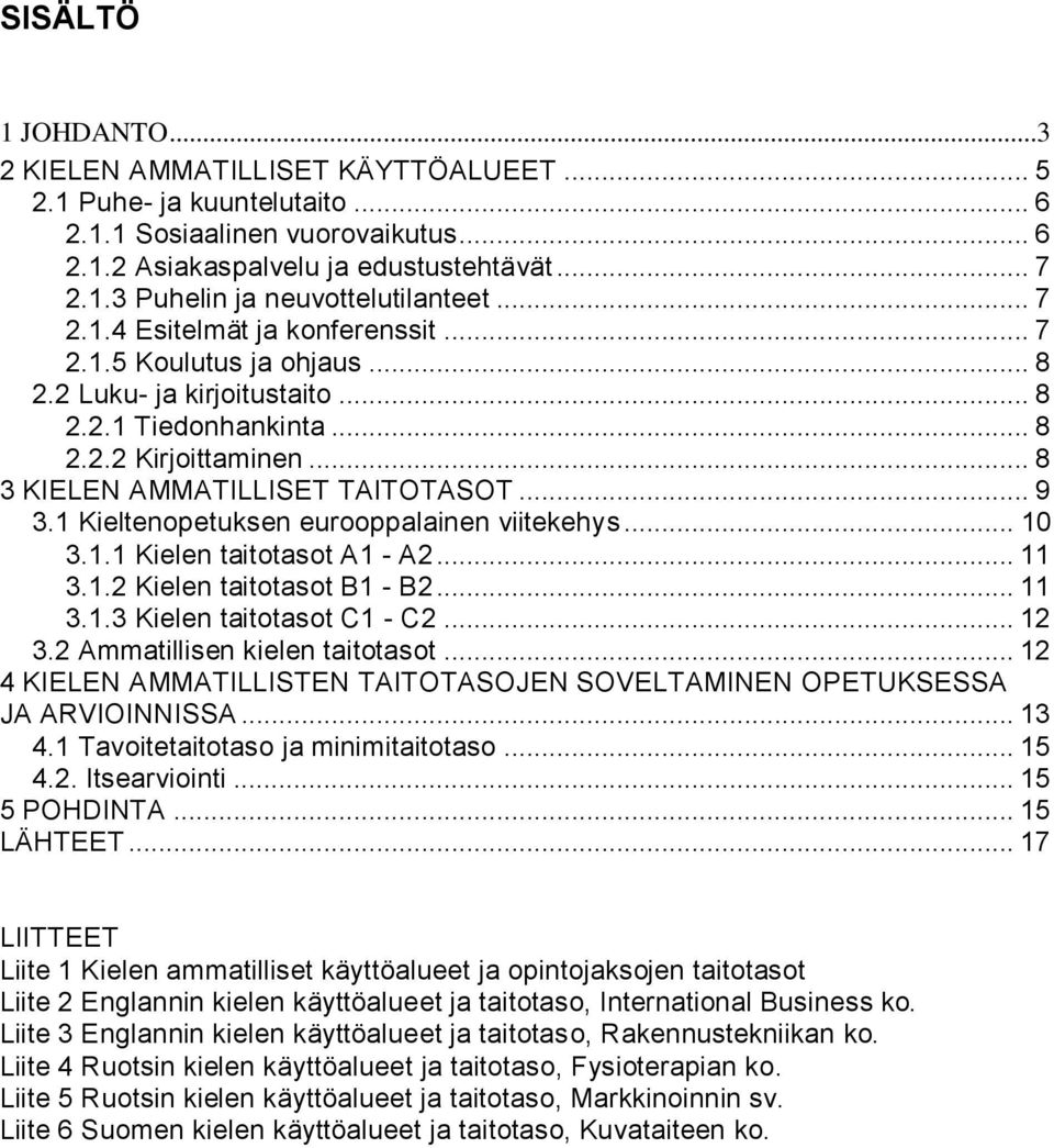 1 Kieltenopetuksen eurooppalainen viitekehys... 10 3.1.1 Kielen taitotasot A1 - A2... 11 3.1.2 Kielen taitotasot B1 - B2... 11 3.1.3 Kielen taitotasot C1 - C2... 12 3.2 Ammatillisen kielen taitotasot.