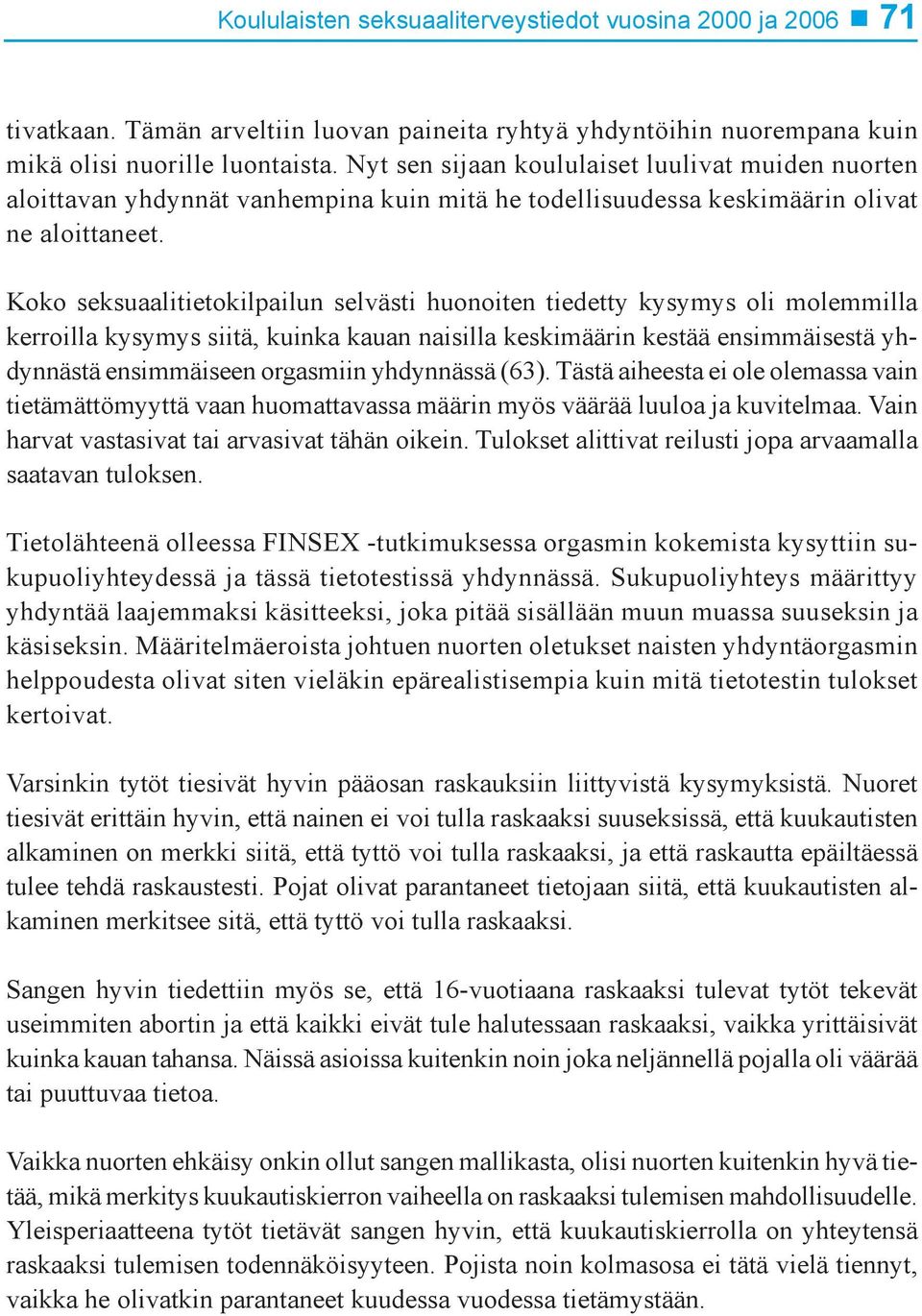 Koko seksuaalitietokilpailun selvästi huonoiten tiedetty kysymys oli molemmilla kerroilla kysymys siitä, kuinka kauan naisilla keskimäärin kestää ensimmäisestä yhdynnästä ensimmäiseen orgasmiin