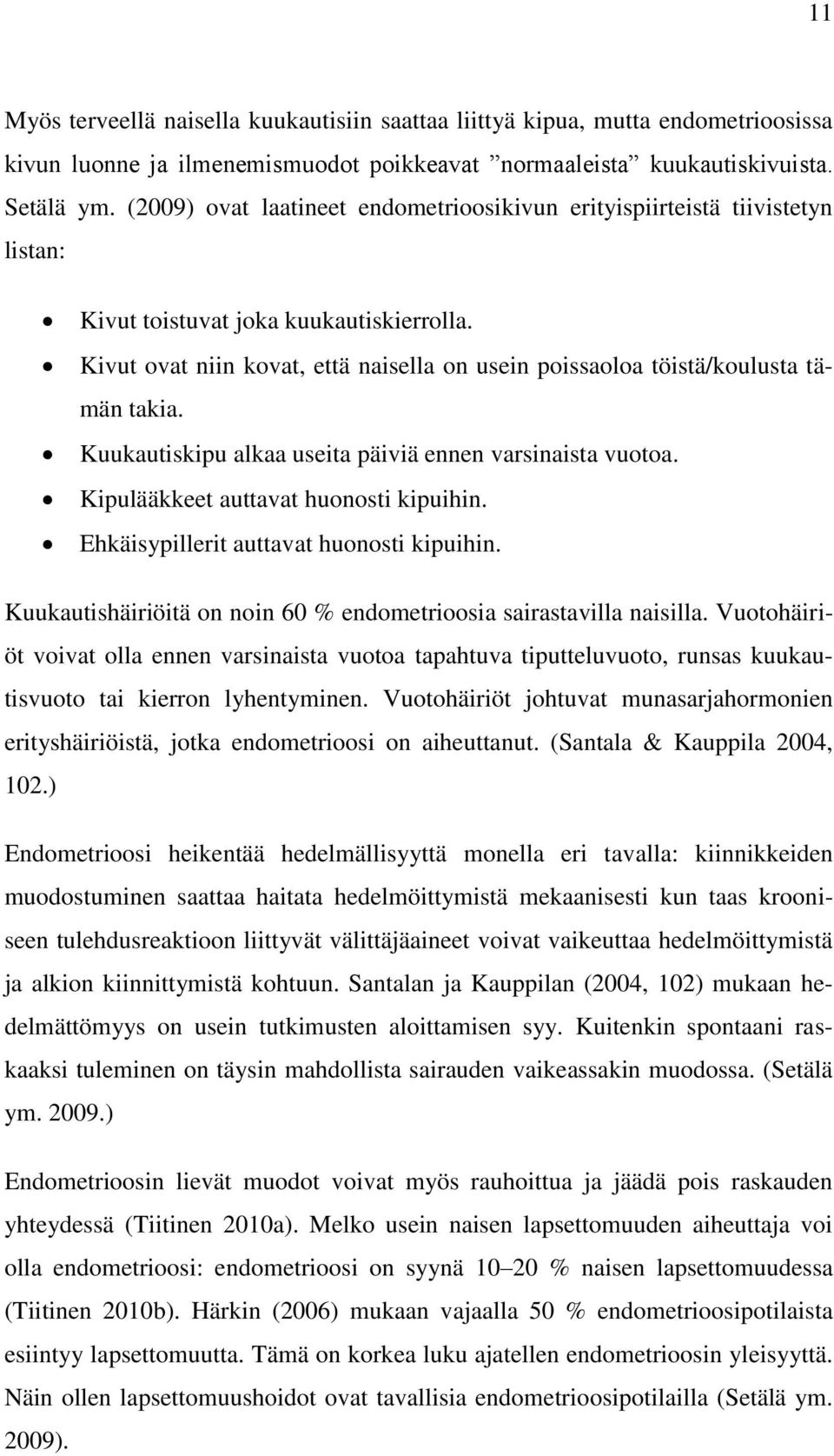 Kivut ovat niin kovat, että naisella on usein poissaoloa töistä/koulusta tämän takia. Kuukautiskipu alkaa useita päiviä ennen varsinaista vuotoa. Kipulääkkeet auttavat huonosti kipuihin.