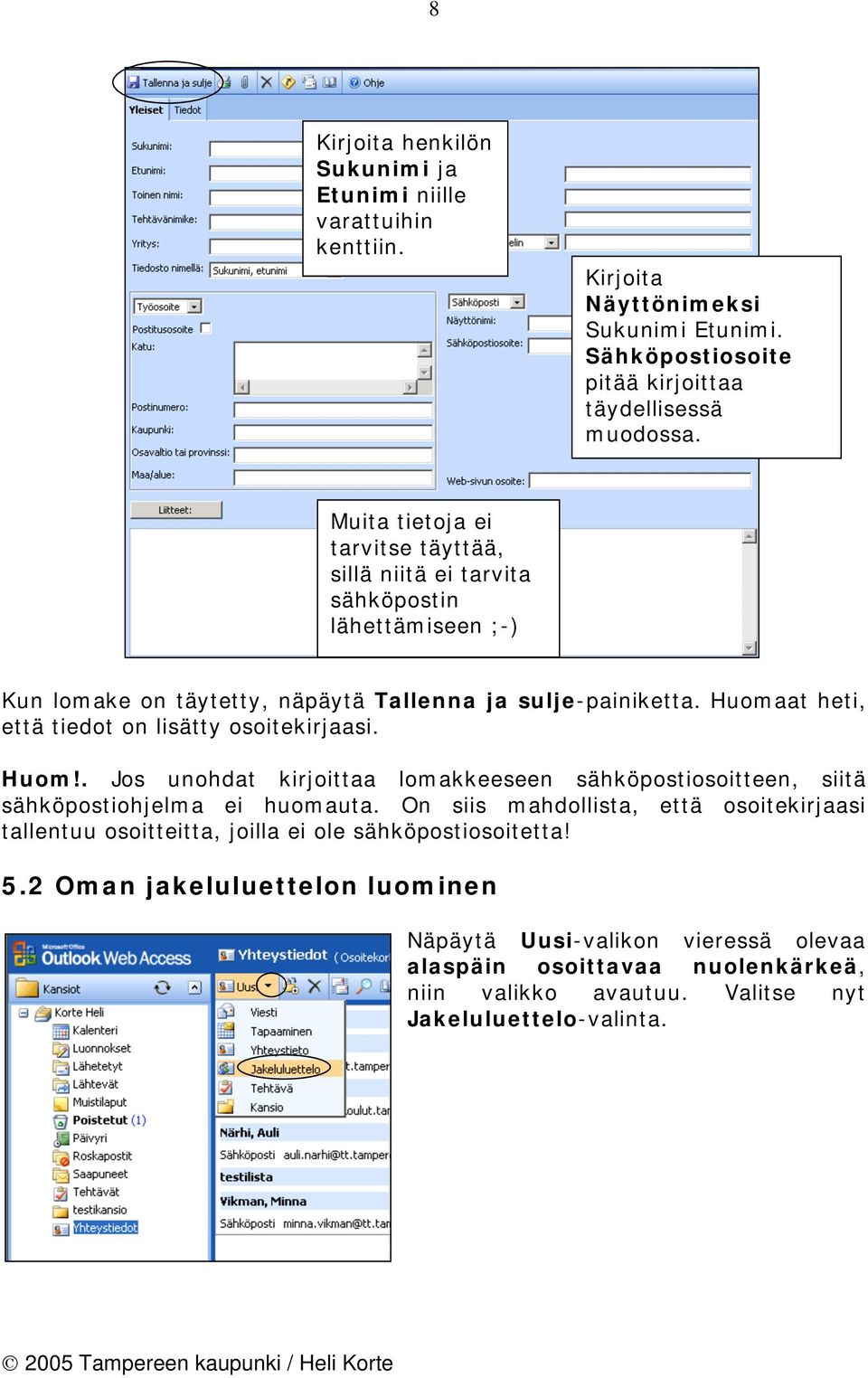 Huomaat heti, että tiedot on lisätty osoitekirjaasi. Huom!. Jos unohdat kirjoittaa lomakkeeseen sähköpostiosoitteen, siitä sähköpostiohjelma ei huomauta.