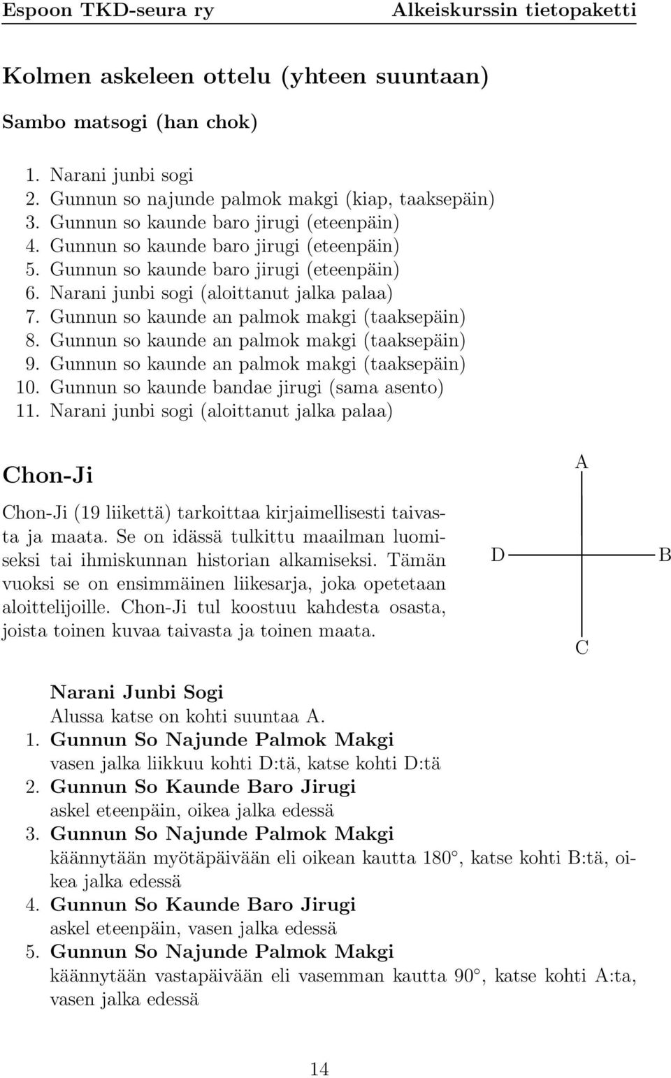 Gunnun so kaunde an palmok makgi (taaksepäin) 9. Gunnun so kaunde an palmok makgi (taaksepäin) 10. Gunnun so kaunde bandae jirugi (sama asento) 11.