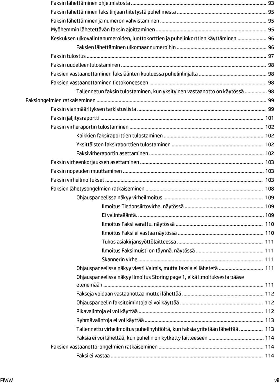 .. 98 Faksien vastaanottaminen faksiäänten kuuluessa puhelinlinjalta... 98 Faksien vastaanottaminen tietokoneeseen... 98 Tallennetun faksin tulostaminen, kun yksityinen vastaanotto on käytössä.