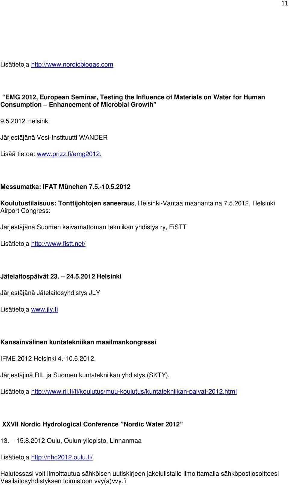 5.2012, Helsinki Airport Congress: Järjestäjänä Suomen kaivamattoman tekniikan yhdistys ry, FiSTT Lisätietoja http://www.fistt.net/ Jätelaitospäivät 23. 24.5.2012 Helsinki Järjestäjänä Jätelaitosyhdistys JLY Lisätietoja www.