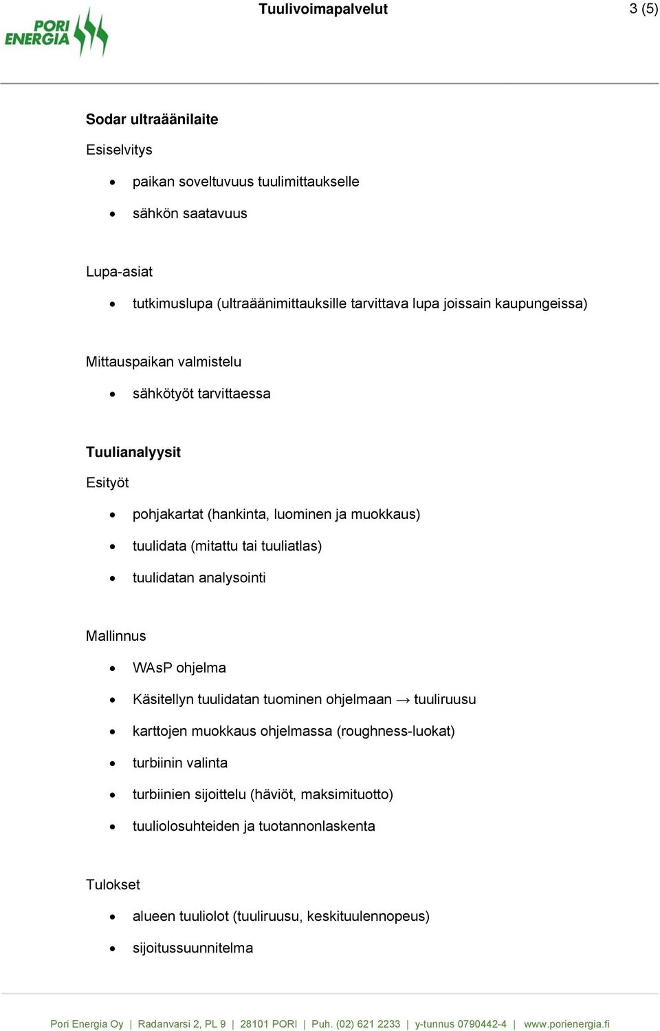 tuuliatlas) tuulidatan analysointi Mallinnus WAsP ohjelma Käsitellyn tuulidatan tuominen ohjelmaan tuuliruusu karttojen muokkaus ohjelmassa (roughness-luokat)