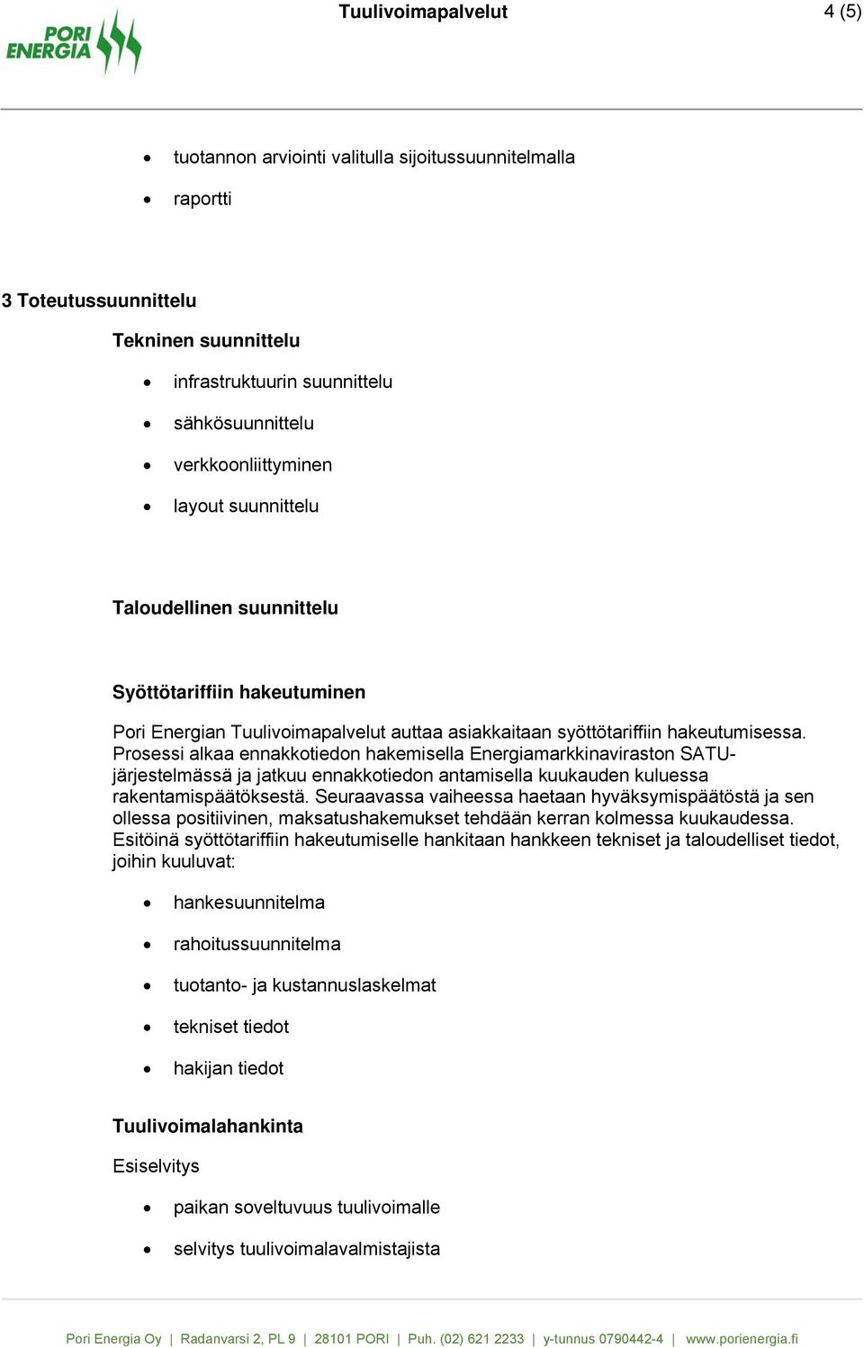 Prosessi alkaa ennakkotiedon hakemisella Energiamarkkinaviraston SATUjärjestelmässä ja jatkuu ennakkotiedon antamisella kuukauden kuluessa rakentamispäätöksestä.