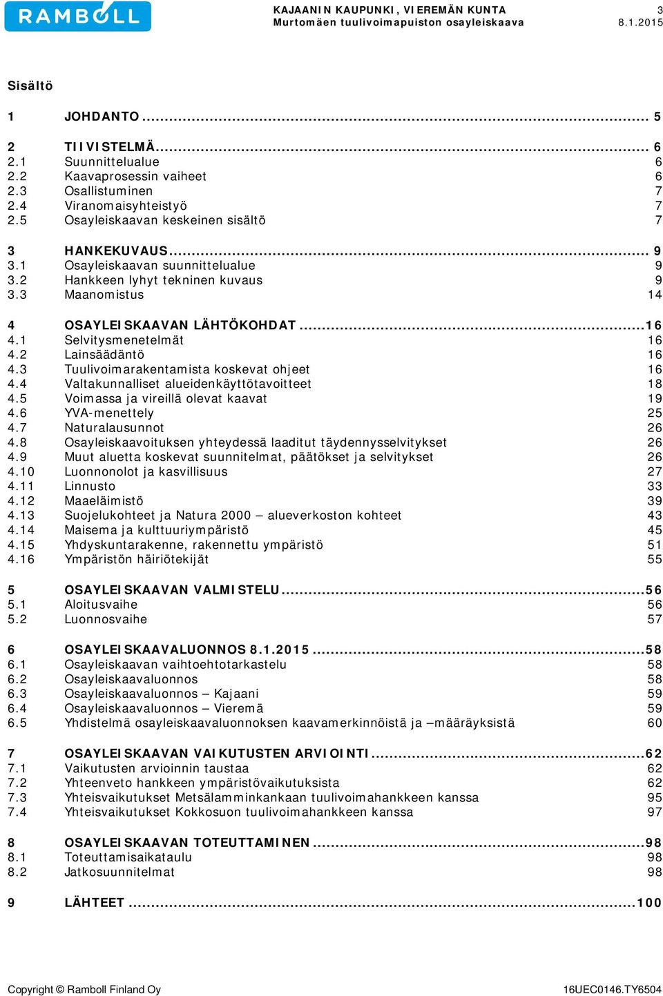 1 Selvitysmenetelmät 16 4.2 Lainsäädäntö 16 4.3 Tuulivoimarakentamista koskevat ohjeet 16 4.4 Valtakunnalliset alueidenkäyttötavoitteet 18 4.5 Voimassa ja vireillä olevat kaavat 19 4.