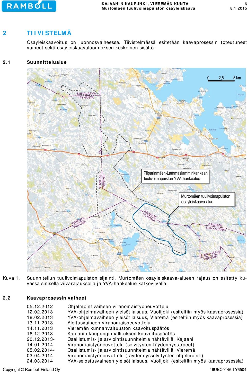 2012 Ohjelmointivaiheen viranomaistyöneuvottelu 12.02.2013 YVA-ohjelmavaiheen yleisötilaisuus, Vuolijoki (esiteltiin myös kaavaprosessia) 18.02.2013 YVA-ohjelmavaiheen yleisötilaisuus, Vieremä (esiteltiin myös kaavaprosessia) 13.