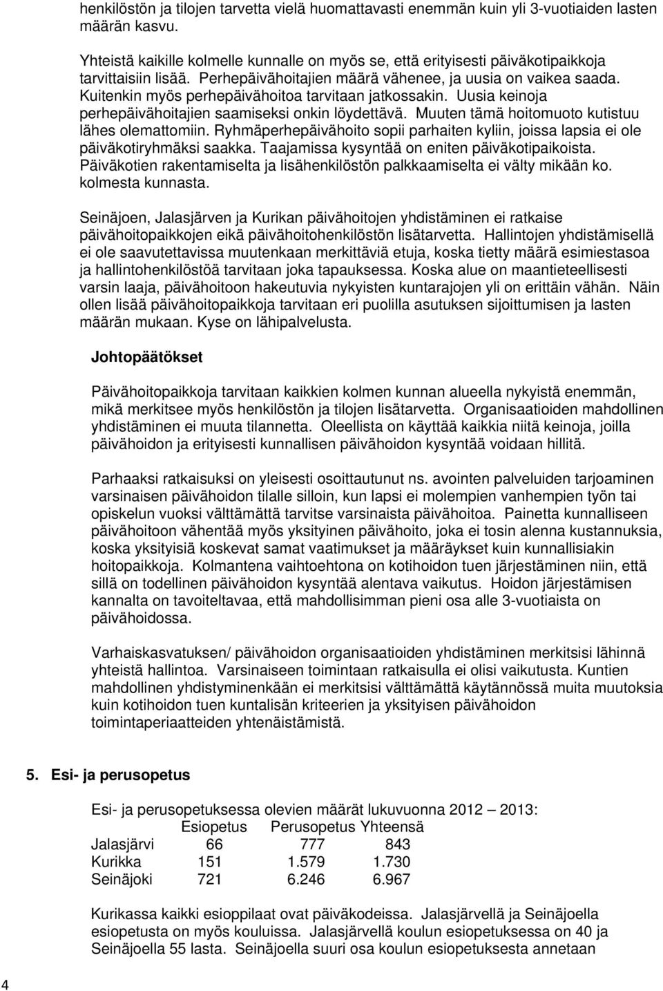 Kuitenkin myös perhepäivähoitoa tarvitaan jatkossakin. Uusia keinoja perhepäivähoitajien saamiseksi onkin löydettävä. Muuten tämä hoitomuoto kutistuu lähes olemattomiin.