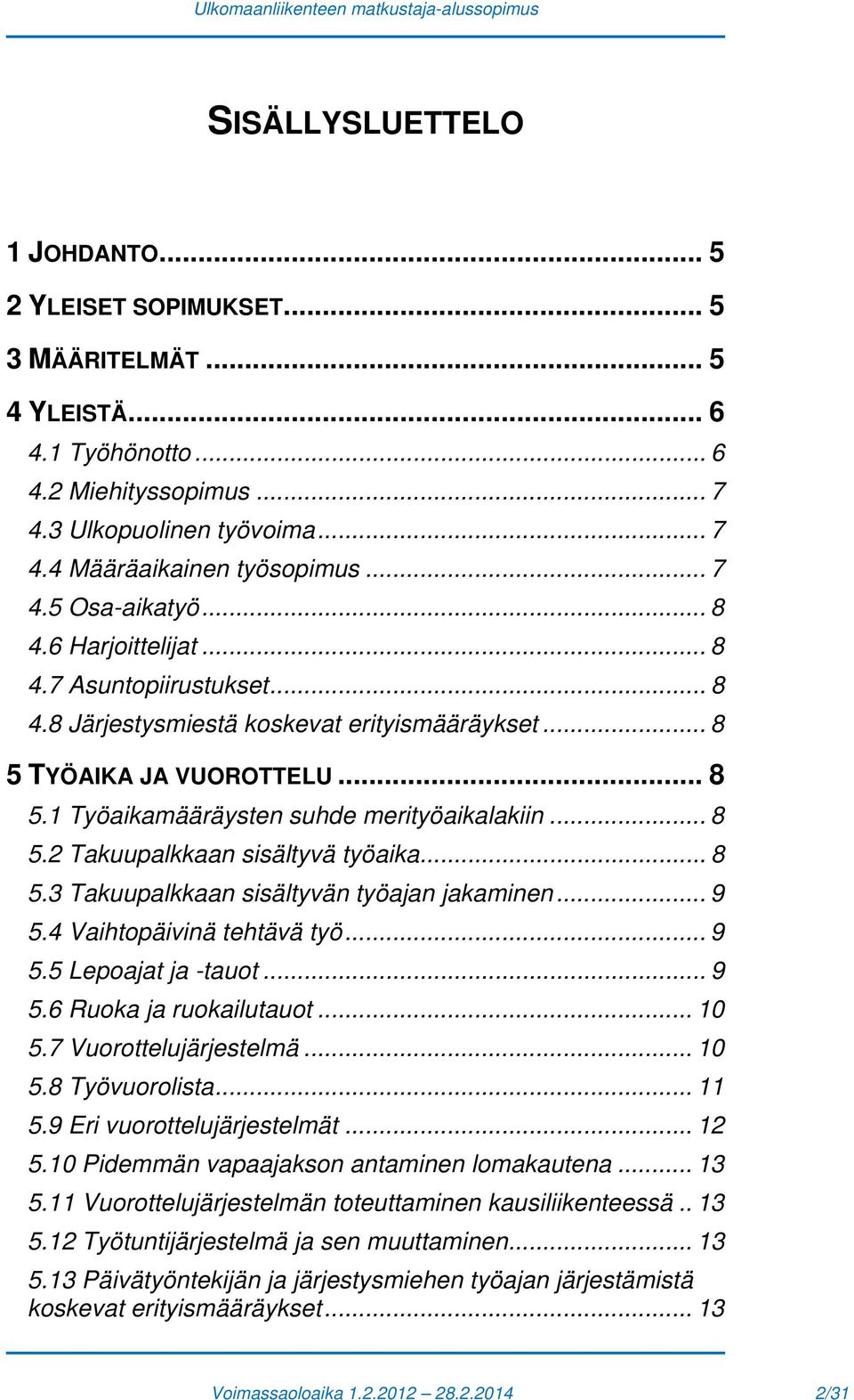 .. 8 5.2 Takuupalkkaan sisältyvä työaika... 8 5.3 Takuupalkkaan sisältyvän työajan jakaminen... 9 5.4 Vaihtopäivinä tehtävä työ... 9 5.5 Lepoajat ja -tauot... 9 5.6 Ruoka ja ruokailutauot... 10 5.