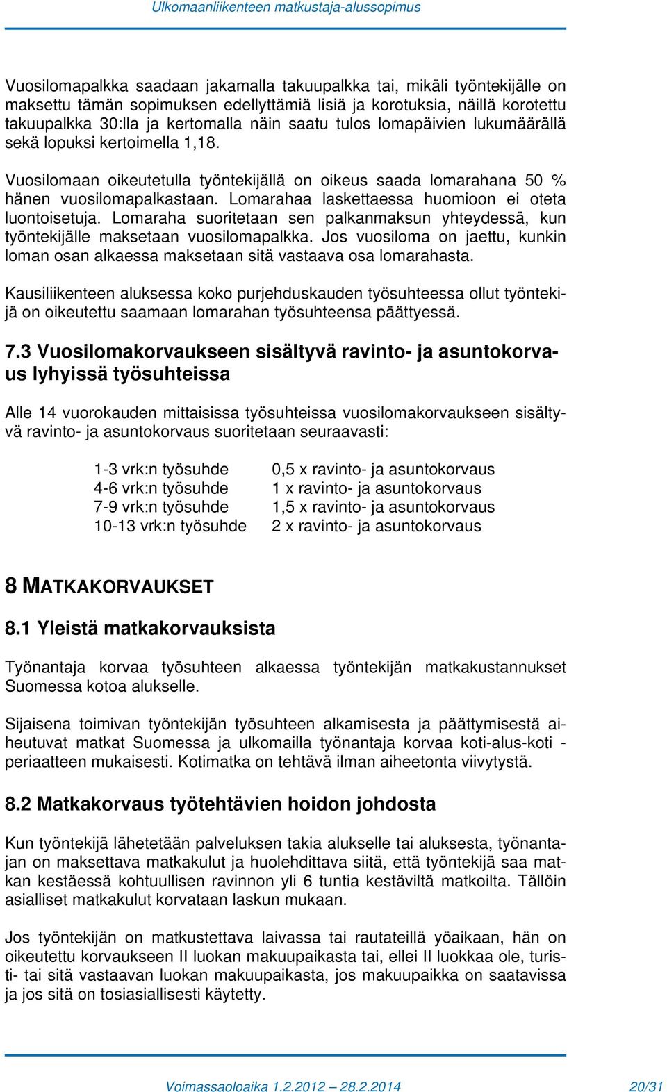 Lomarahaa laskettaessa huomioon ei oteta luontoisetuja. Lomaraha suoritetaan sen palkanmaksun yhteydessä, kun työntekijälle maksetaan vuosilomapalkka.