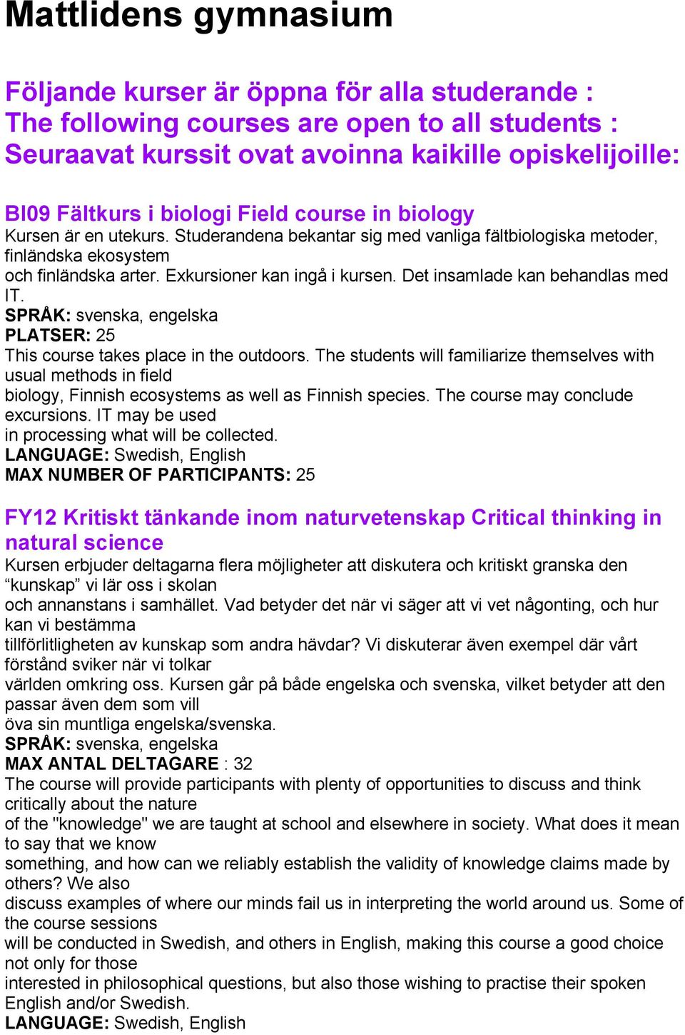 Det insamlade kan behandlas med IT. SPRÅK: svenska, engelska PLATSER: 25 This course takes place in the outdoors.