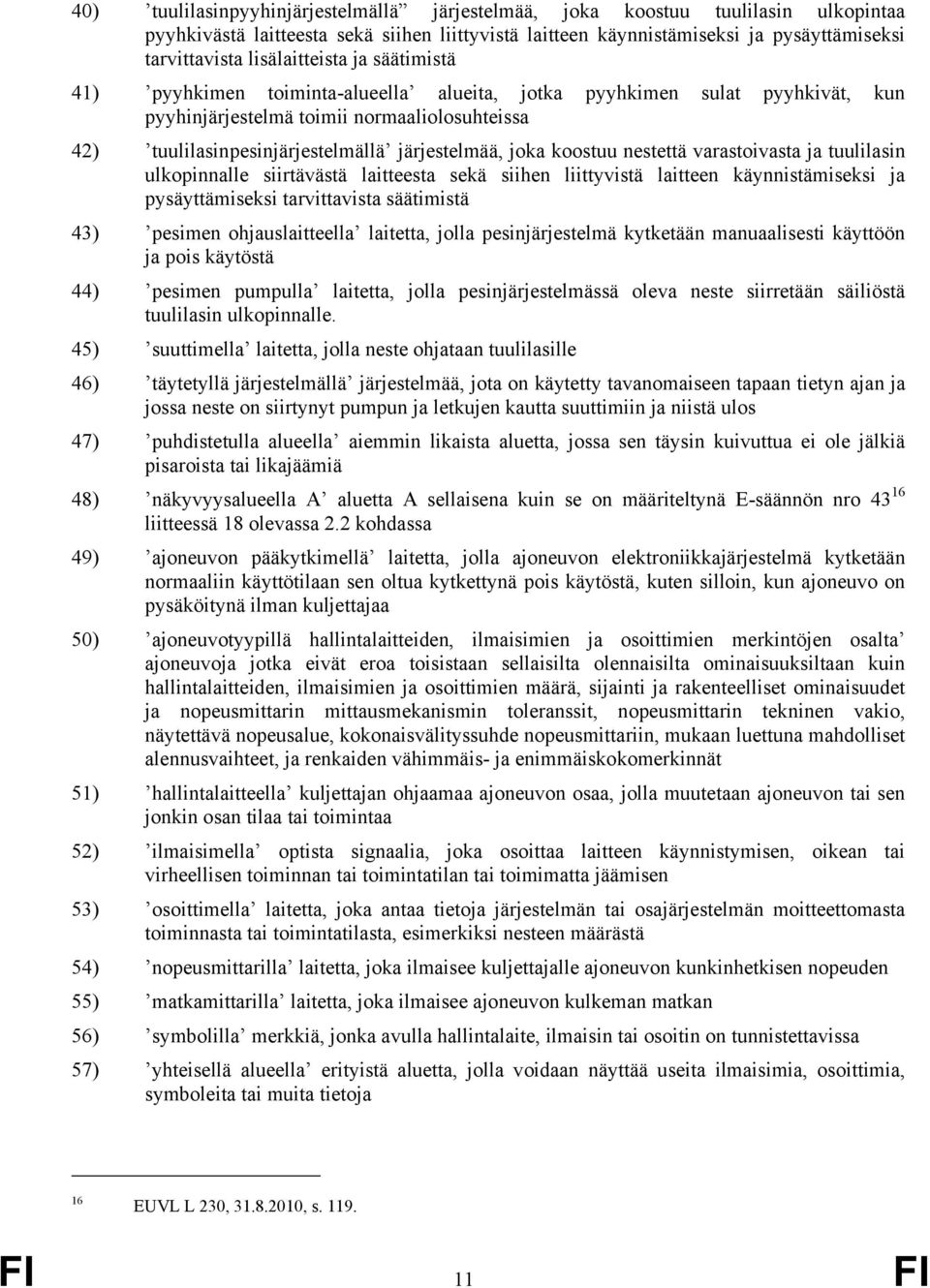 järjestelmää, joka koostuu nestettä varastoivasta ja tuulilasin ulkopinnalle siirtävästä laitteesta sekä siihen liittyvistä laitteen käynnistämiseksi ja pysäyttämiseksi tarvittavista säätimistä 43)