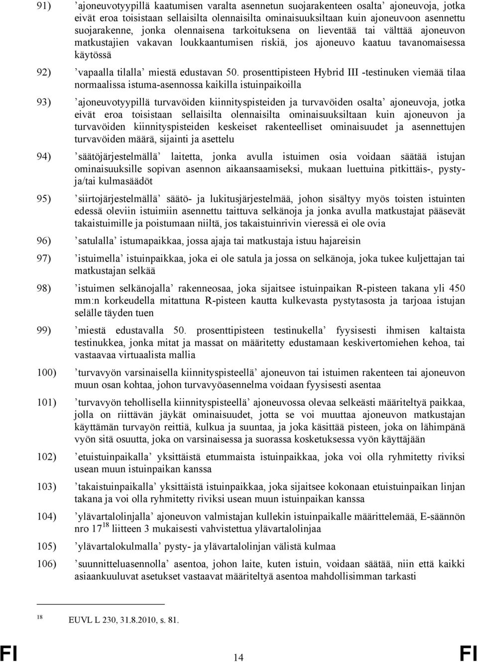 prosenttipisteen Hybrid III -testinuken viemää tilaa normaalissa istuma-asennossa kaikilla istuinpaikoilla 93) ajoneuvotyypillä turvavöiden kiinnityspisteiden ja turvavöiden osalta ajoneuvoja, jotka