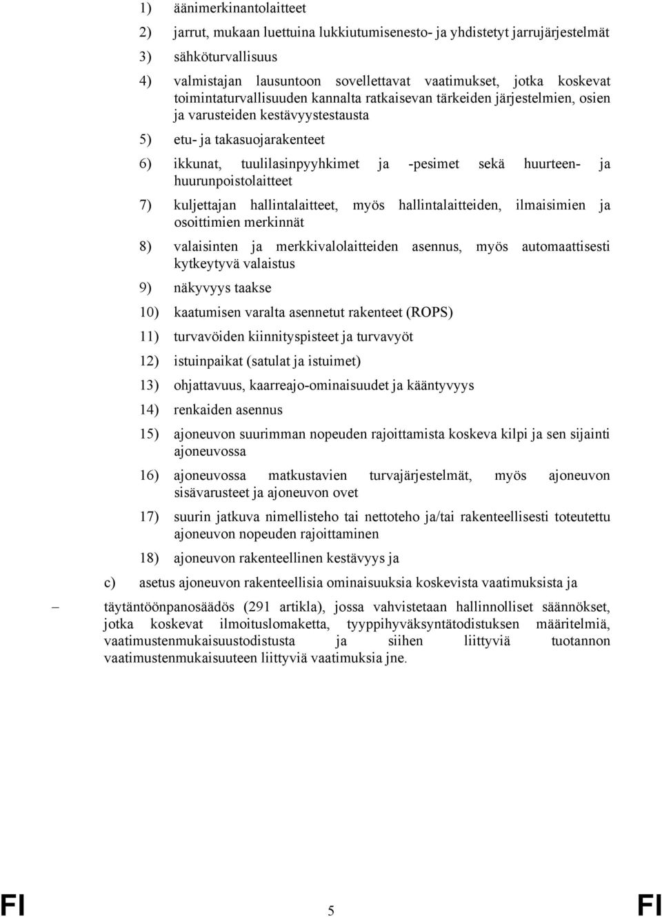 ja huurunpoistolaitteet 7) kuljettajan hallintalaitteet, myös hallintalaitteiden, ilmaisimien ja osoittimien merkinnät 8) valaisinten ja merkkivalolaitteiden asennus, myös automaattisesti kytkeytyvä