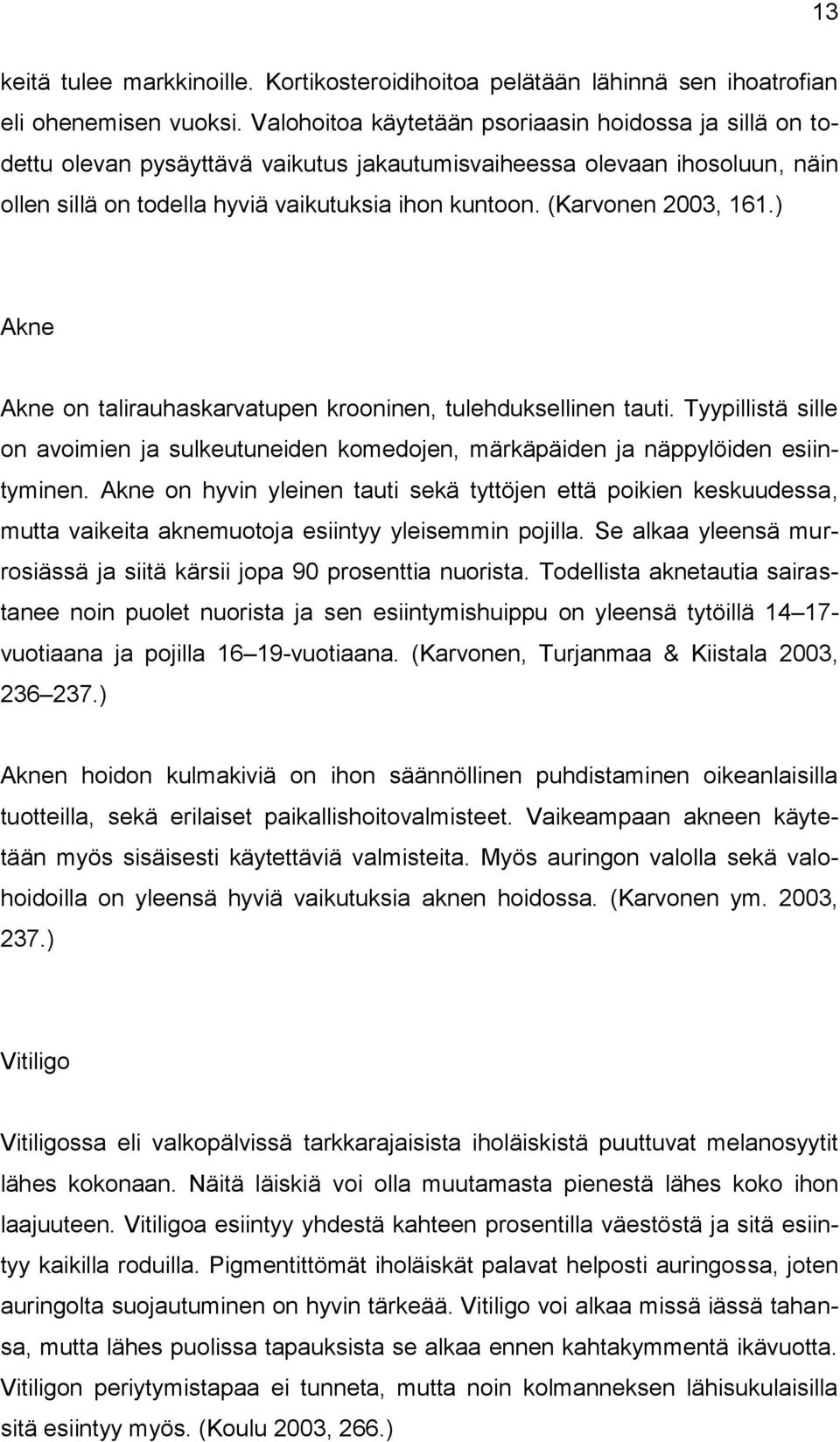 (Karvonen 2003, 161.) Akne Akne on talirauhaskarvatupen krooninen, tulehduksellinen tauti. Tyypillistä sille on avoimien ja sulkeutuneiden komedojen, märkäpäiden ja näppylöiden esiintyminen.