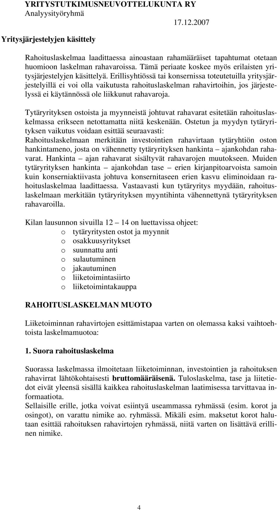 Erillisyhtiössä tai konsernissa toteutetuilla yritysjärjestelyillä ei voi olla vaikutusta rahoituslaskelman rahavirtoihin, jos järjestelyssä ei käytännössä ole liikkunut rahavaroja.