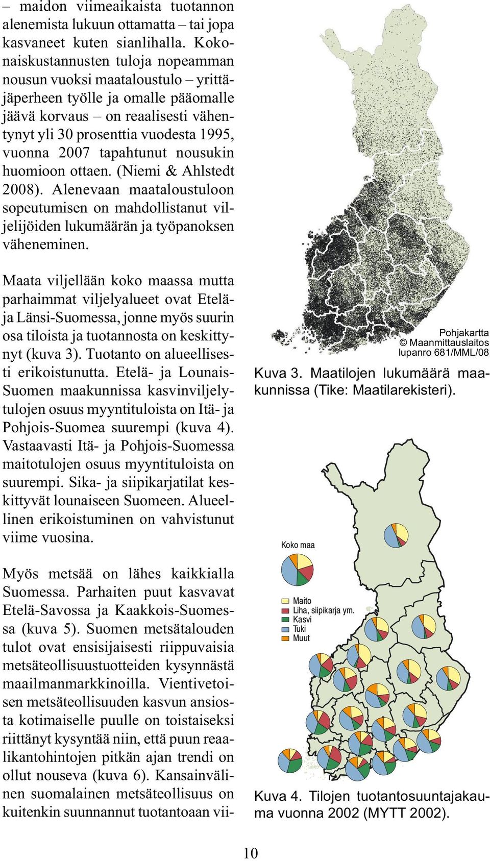 tapahtunut nousukin huomioon ottaen. (Niemi & Ahlstedt 2008). Alenevaan maataloustuloon sopeutumisen on mahdollistanut viljelijöiden lukumäärän ja työpanoksen väheneminen.