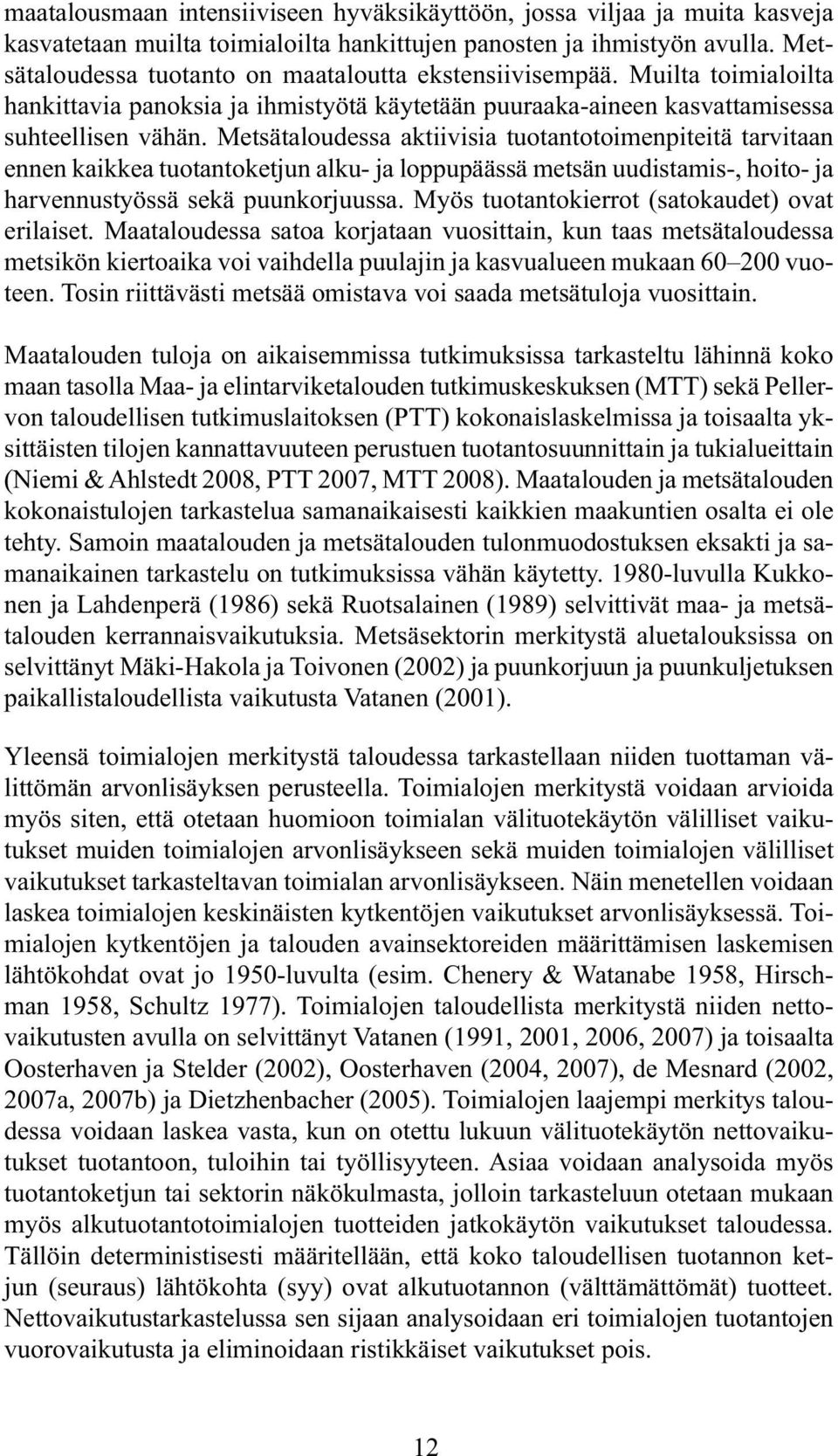 Metsätaloudessa aktiivisia tuotantotoimen piteitä tarvitaan ennen kaikkea tuotantoketjun alku- ja loppu päässä metsän uudistamis-, hoito- ja harvennustyössä sekä puunkorjuussa.