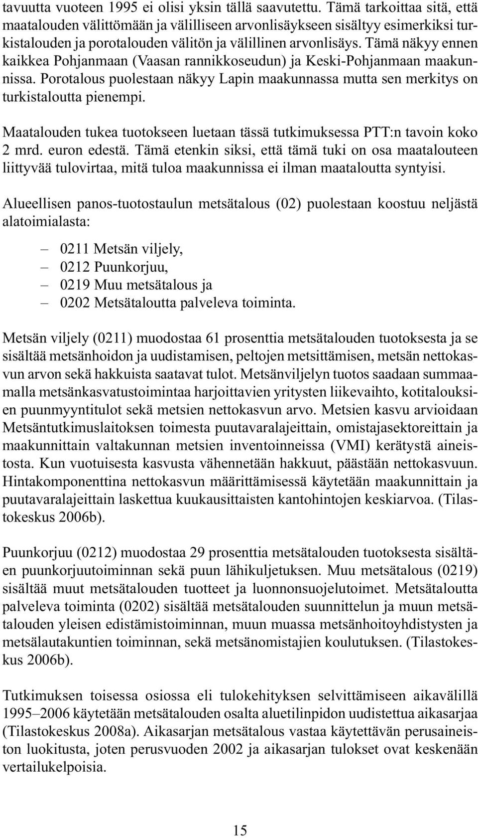 Tämä näkyy ennen kaikkea Pohjanmaan (Vaasan rannikkoseudun) ja Keski-Pohjanmaan maakunnissa. Porotalous puolestaan näkyy Lapin maakunnassa mutta sen merkitys on turkistaloutta pienempi.