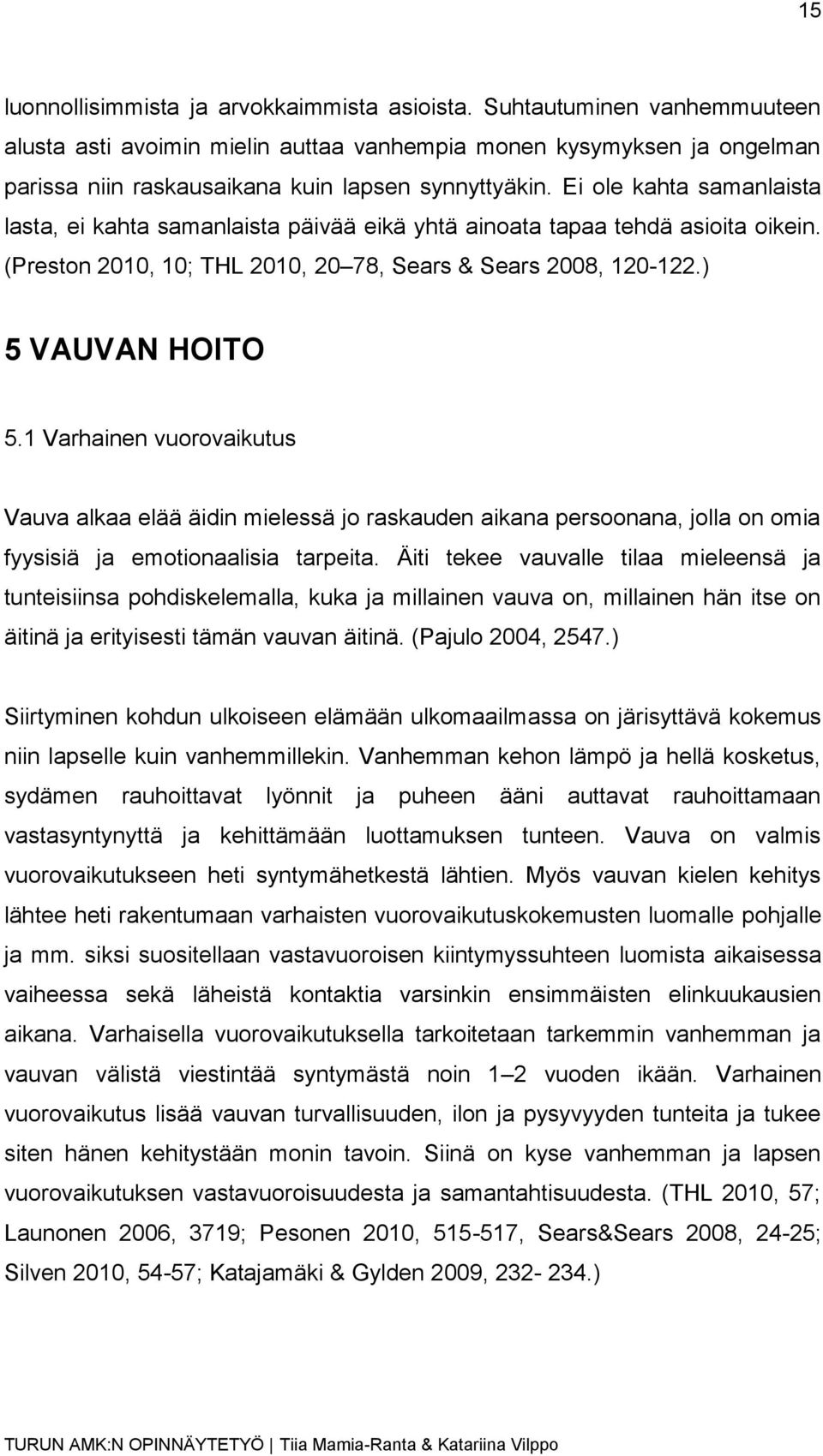 Ei ole kahta samanlaista lasta, ei kahta samanlaista päivää eikä yhtä ainoata tapaa tehdä asioita oikein. (Preston 2010, 10; THL 2010, 20 78, Sears & Sears 2008, 120-122.) 5 VAUVAN HOITO 5.