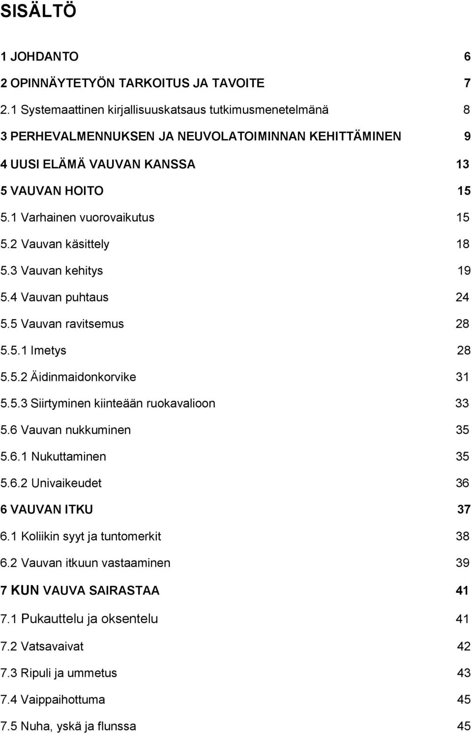 1 Varhainen vuorovaikutus 15 5.2 Vauvan käsittely 18 5.3 Vauvan kehitys 19 5.4 Vauvan puhtaus 24 5.5 Vauvan ravitsemus 28 5.5.1 Imetys 28 5.5.2 Äidinmaidonkorvike 31 5.5.3 Siirtyminen kiinteään ruokavalioon 33 5.