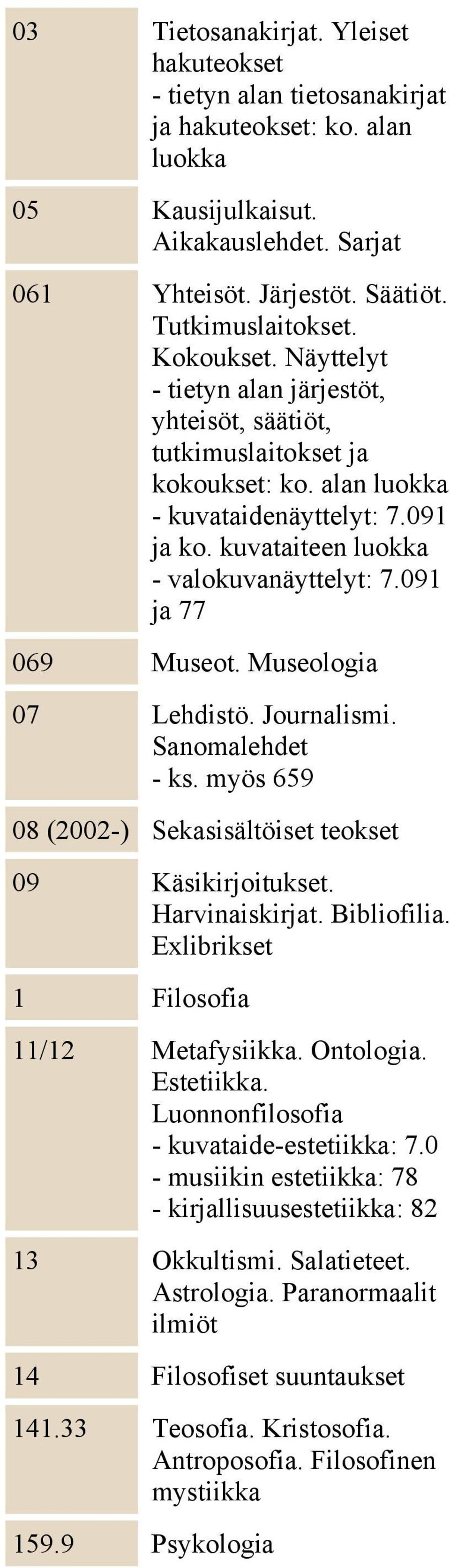 091 ja 77 069 Museot. Museologia 07 Lehdistö. Journalismi. Sanomalehdet - ks. myös 659 08 (2002-) Sekasisältöiset teokset 09 Käsikirjoitukset. Harvinaiskirjat. Bibliofilia.