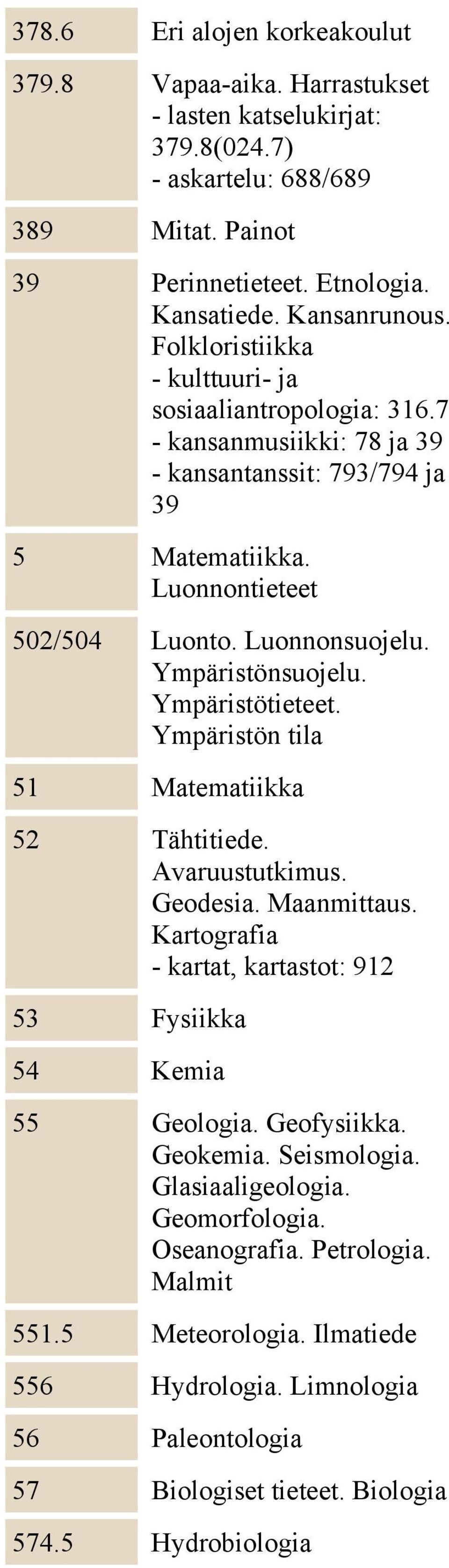 Ympäristötieteet. Ympäristön tila 51 Matematiikka 52 Tähtitiede. Avaruustutkimus. Geodesia. Maanmittaus. Kartografia - kartat, kartastot: 912 53 Fysiikka 54 Kemia 55 Geologia. Geofysiikka. Geokemia.