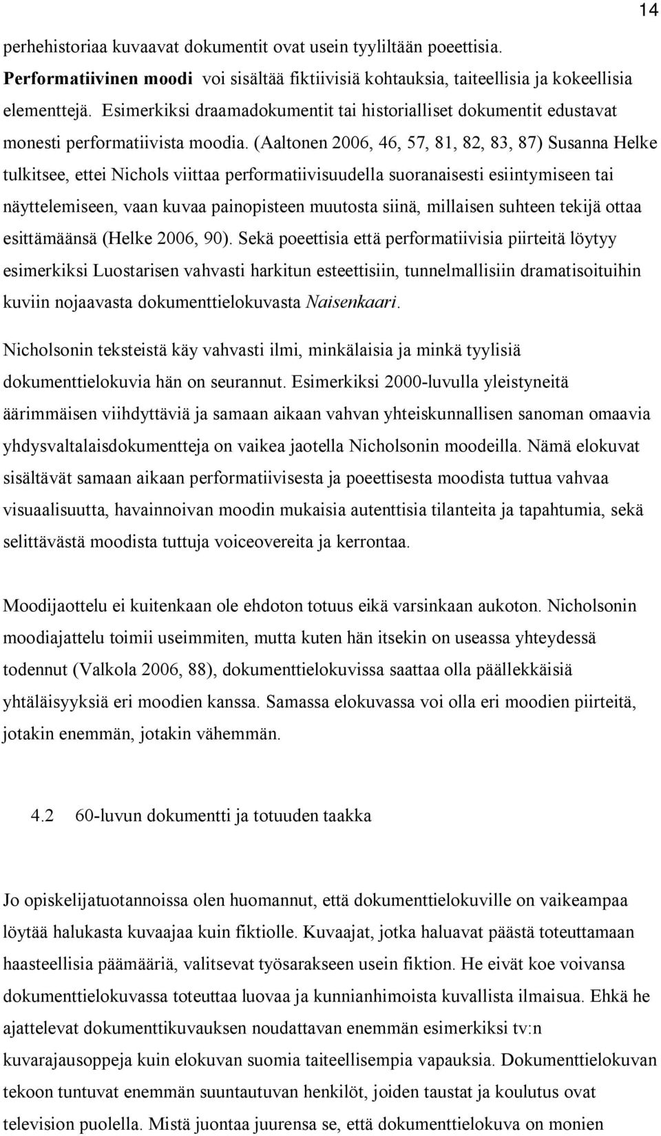 (Aaltonen 2006, 46, 57, 81, 82, 83, 87) Susanna Helke tulkitsee, ettei Nichols viittaa performatiivisuudella suoranaisesti esiintymiseen tai näyttelemiseen, vaan kuvaa painopisteen muutosta siinä,