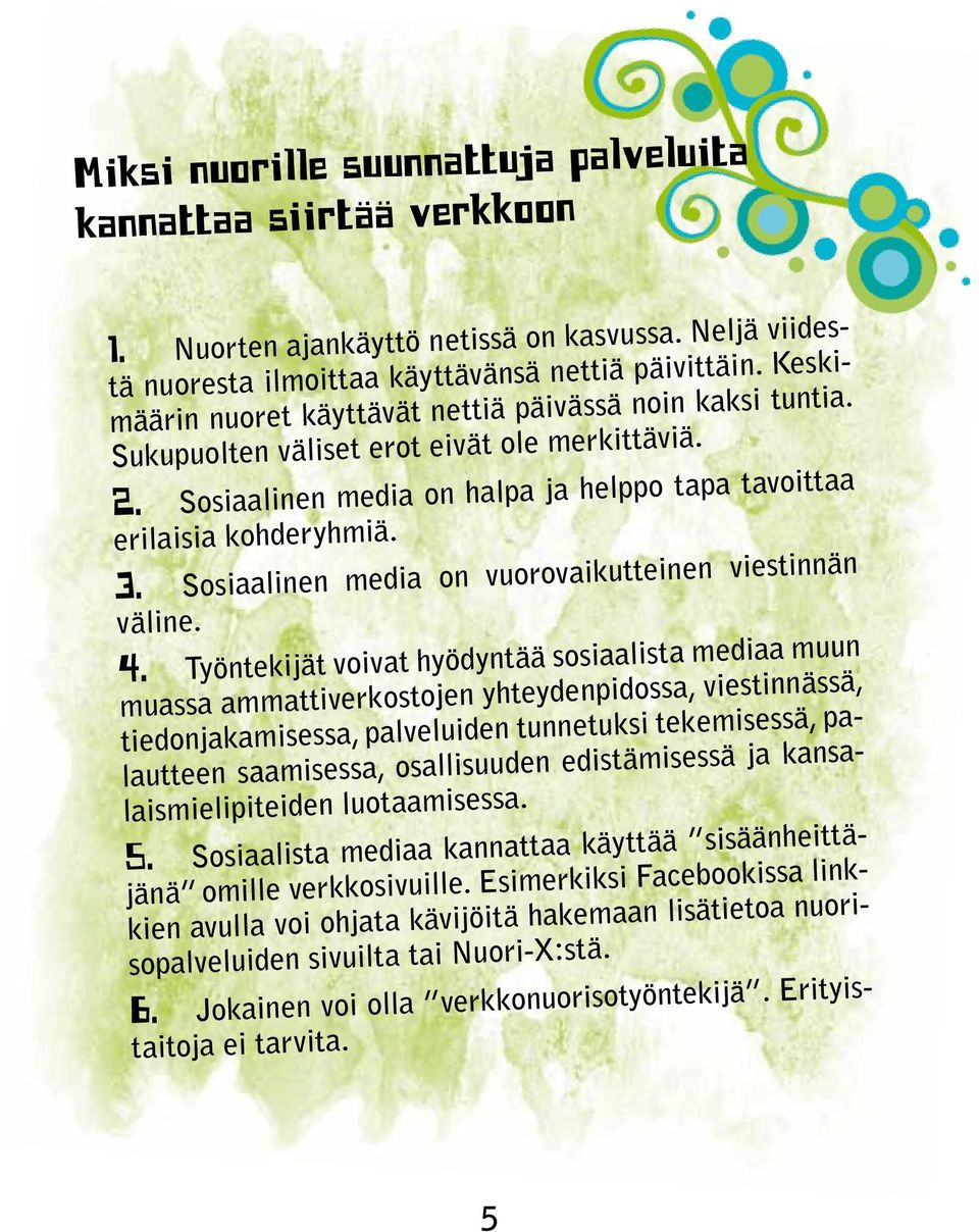 Sosiaalinen media on vuorovaikutteinen viestinnän väline. 4.