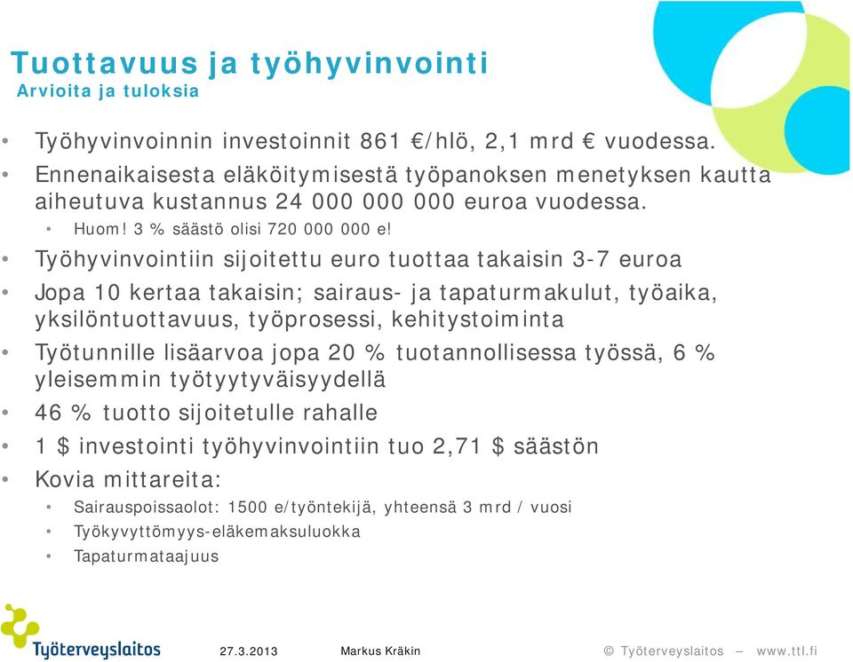 Työhyvinvointiin sijoitettu euro tuottaa takaisin 3-7 euroa Jopa 10 kertaa takaisin; sairaus- ja tapaturmakulut, työaika, yksilöntuottavuus, työprosessi, kehitystoiminta Työtunnille