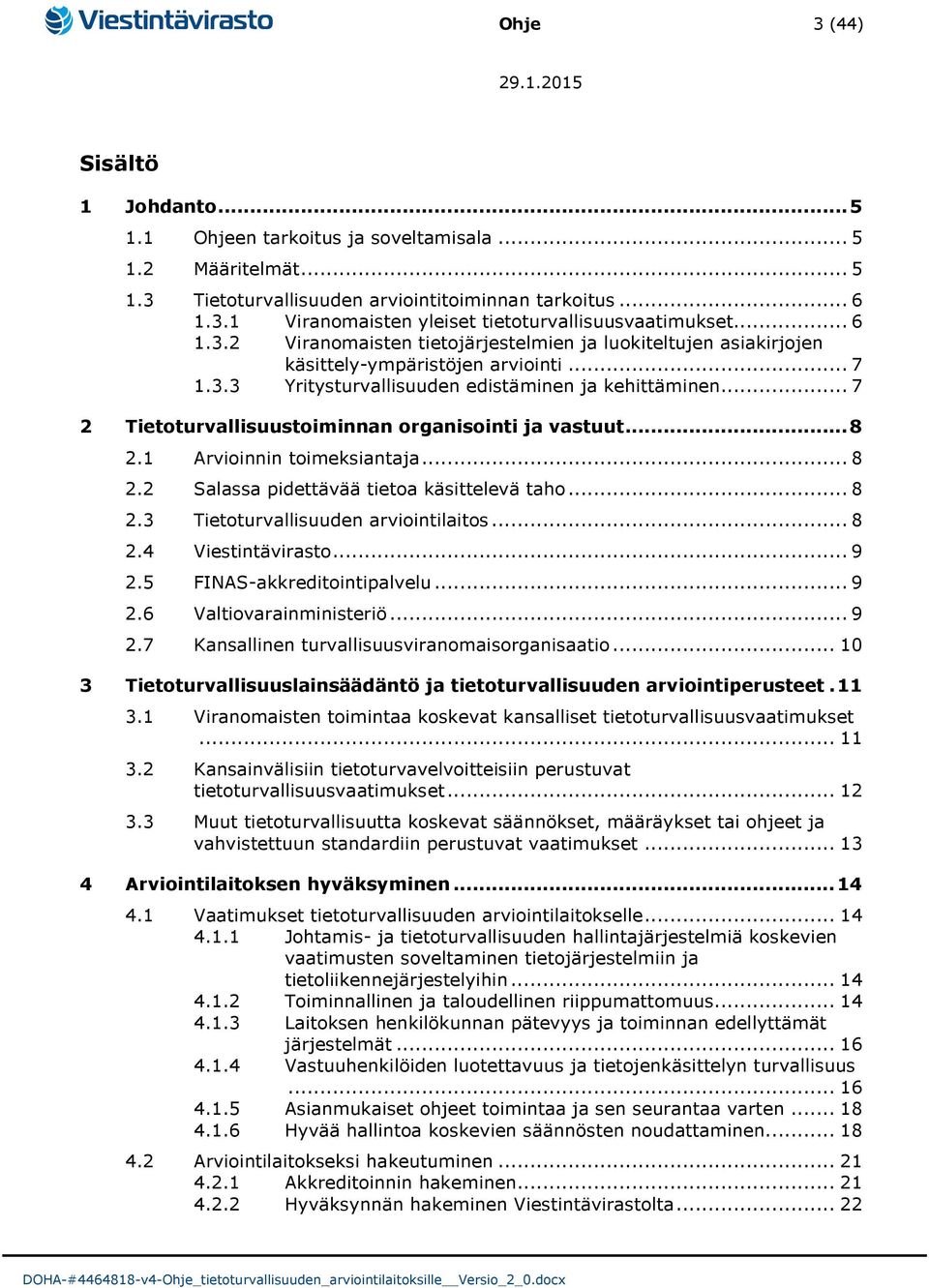 .. 7 2 Tietoturvallisuustoiminnan organisointi ja vastuut... 8 2.1 Arvioinnin toimeksiantaja... 8 2.2 Salassa pidettävää tietoa käsittelevä taho... 8 2.3 Tietoturvallisuuden arviointilaitos... 8 2.4 Viestintävirasto.