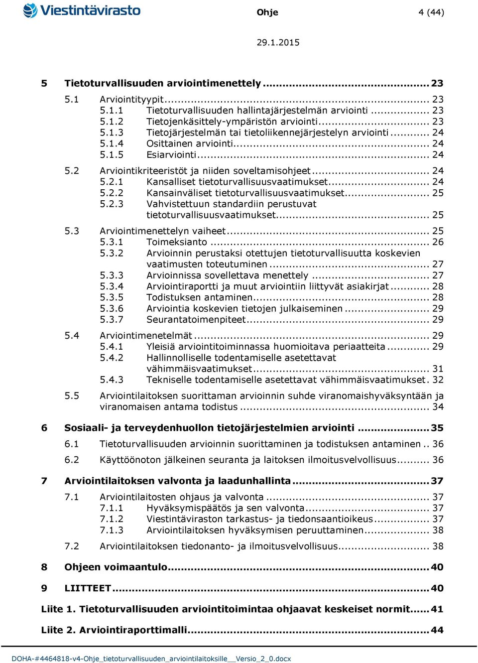 .. 25 5.2.3 Vahvistettuun standardiin perustuvat tietoturvallisuusvaatimukset... 25 5.3 Arviointimenettelyn vaiheet... 25 5.3.1 Toimeksianto... 26 5.3.2 Arvioinnin perustaksi otettujen tietoturvallisuutta koskevien vaatimusten toteutuminen.