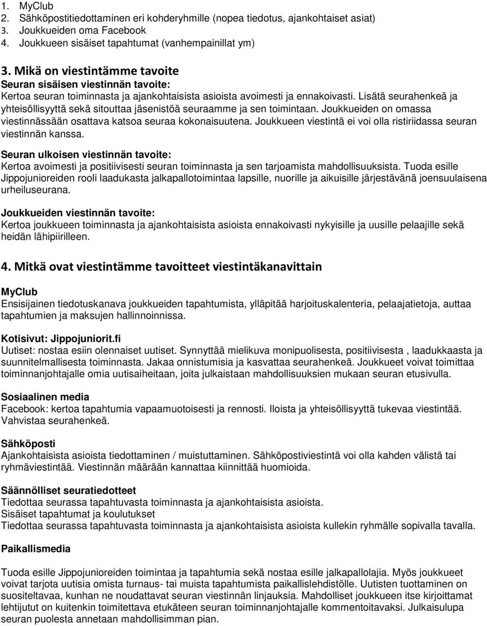 Lisätä seurahenkeä ja yhteisöllisyyttä sekä sitouttaa jäsenistöä seuraamme ja sen toimintaan. Joukkueiden on omassa viestinnässään osattava katsoa seuraa kokonaisuutena.