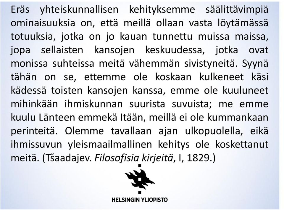 Syynä tähän on se, ettemme ole koskaan kulkeneet käsi kädessä toisten kansojen kanssa, emme ole kuuluneet mihinkään ihmiskunnan suurista suvuista; me emme