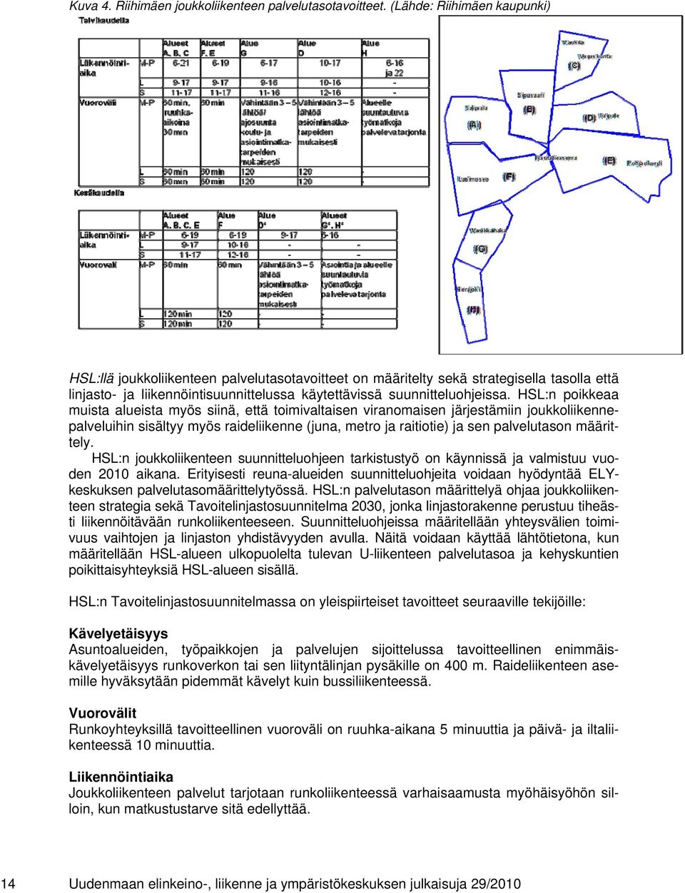 HSL:n poikkeaa muista alueista myös siinä, että toimivaltaisen viranomaisen järjestämiin joukkoliikennepalveluihin sisältyy myös raideliikenne (juna, metro ja raitiotie) ja sen palvelutason