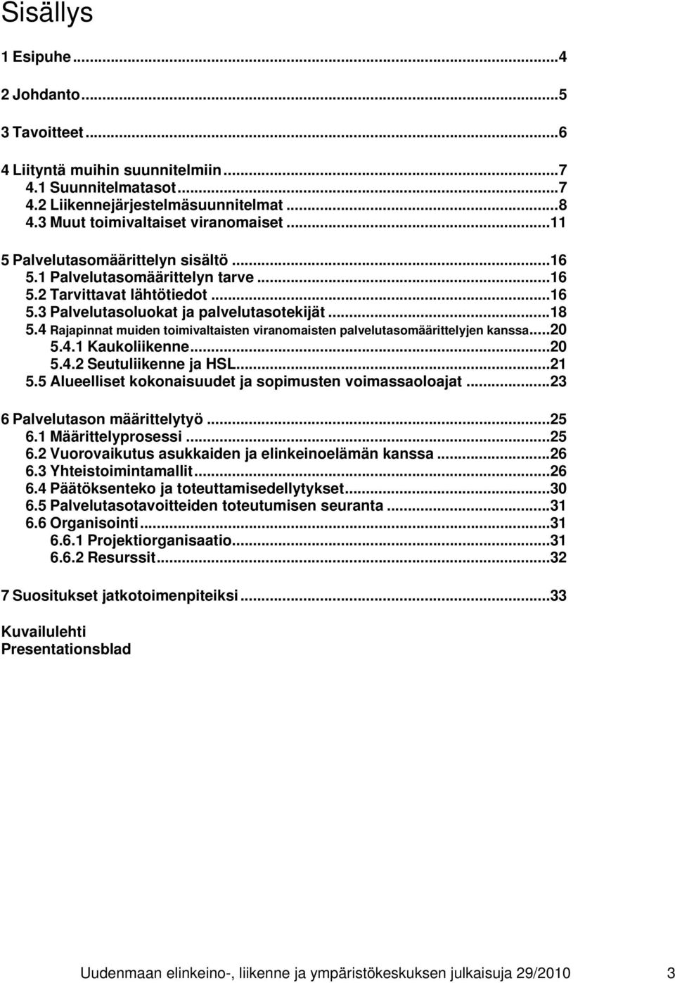 4 Rajapinnat muiden toimivaltaisten viranomaisten palvelutasomäärittelyjen kanssa... 20 5.4.1 Kaukoliikenne... 20 5.4.2 Seutuliikenne ja HSL... 21 5.