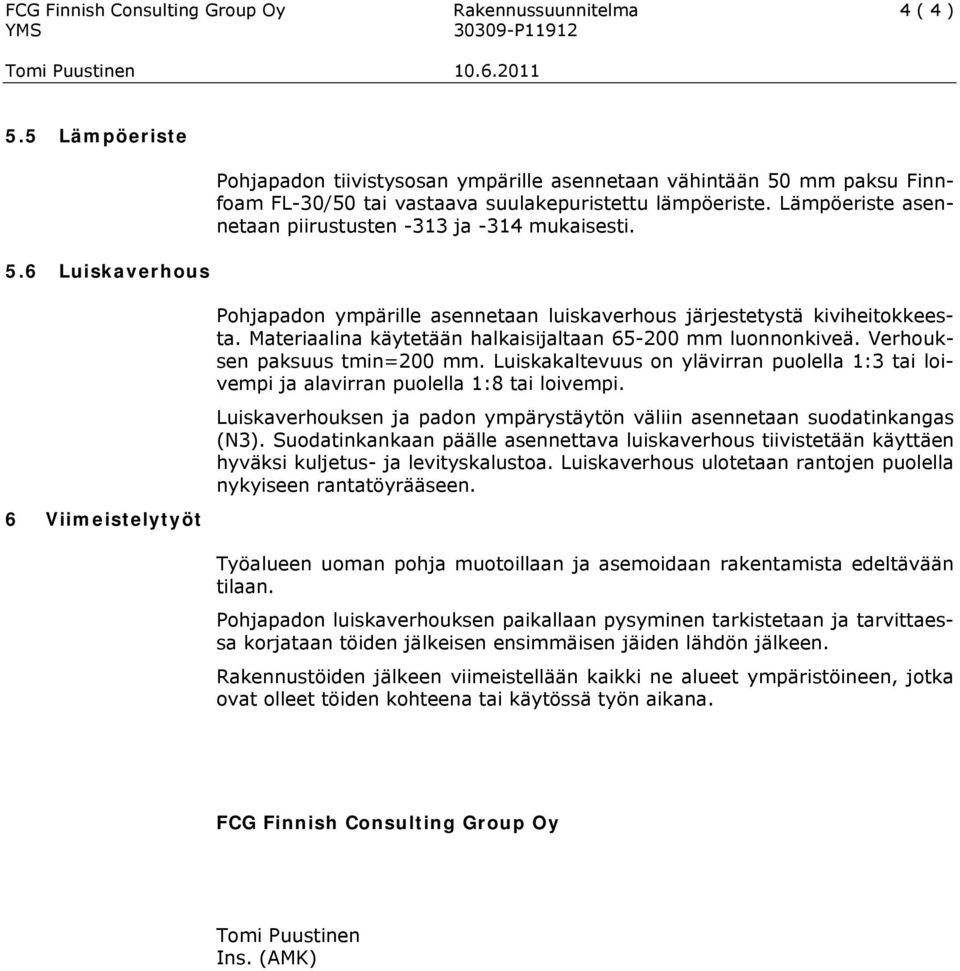 Lämpöeriste asennetaan piirustusten -313 ja -314 mukaisesti. 6 Viimeistelytyöt Pohjapadon ympärille asennetaan luiskaverhous järjestetystä kiviheitokkeesta.