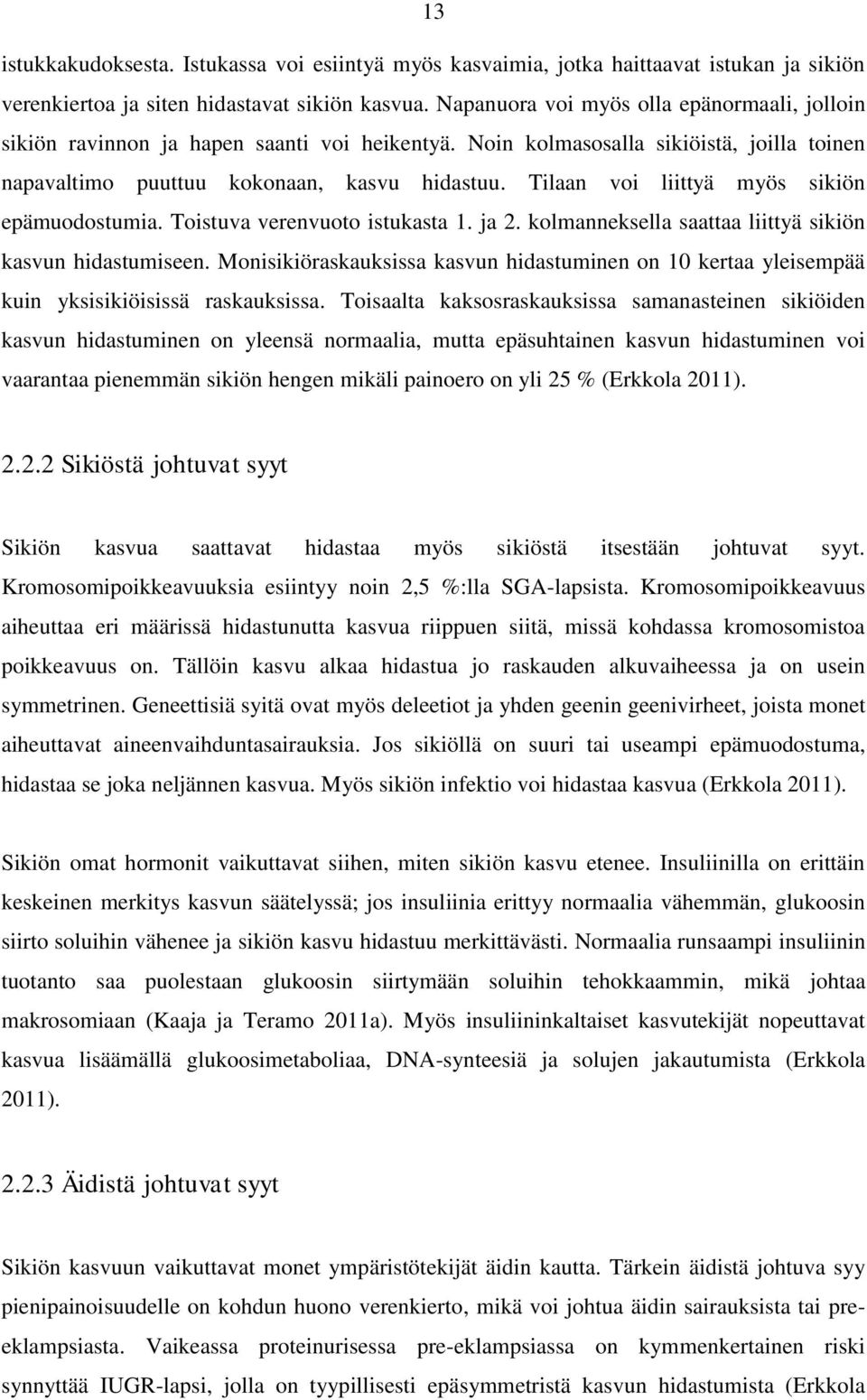 Tilaan voi liittyä myös sikiön epämuodostumia. Toistuva verenvuoto istukasta 1. ja 2. kolmanneksella saattaa liittyä sikiön kasvun hidastumiseen.