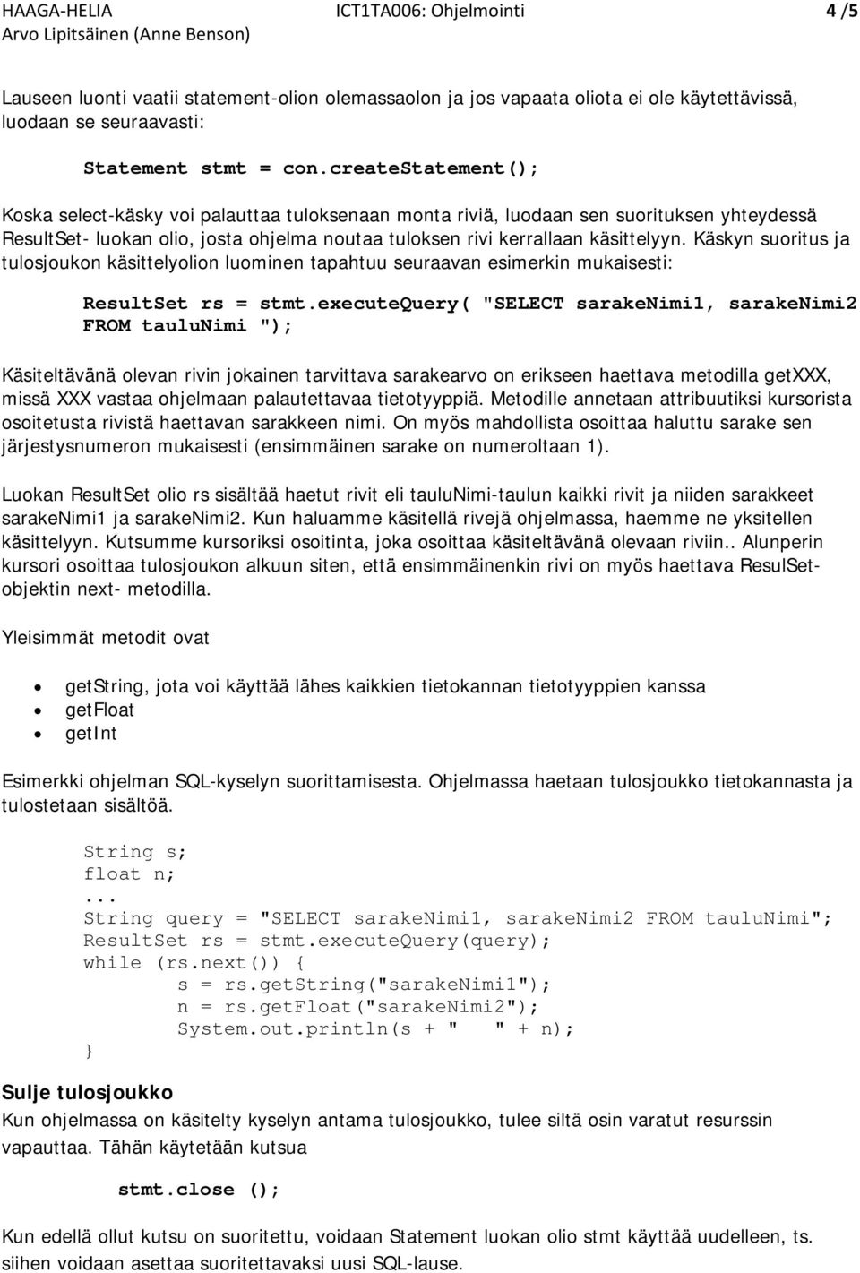 Käskyn suoritus ja tulosjoukon käsittelyolion luominen tapahtuu seuraavan esimerkin mukaisesti: ResultSet rs = stmt.