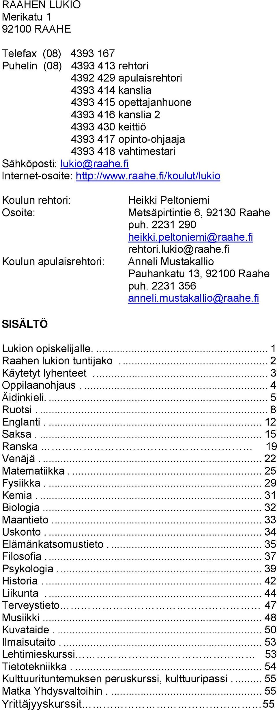 2231 290 heikki.peltoniemi@raahe.fi rehtori.lukio@raahe.fi Anneli Mustakallio Pauhankatu 13, 92100 Raahe puh. 2231 356 anneli.mustakallio@raahe.fi SISÄLTÖ Lukion opiskelijalle.