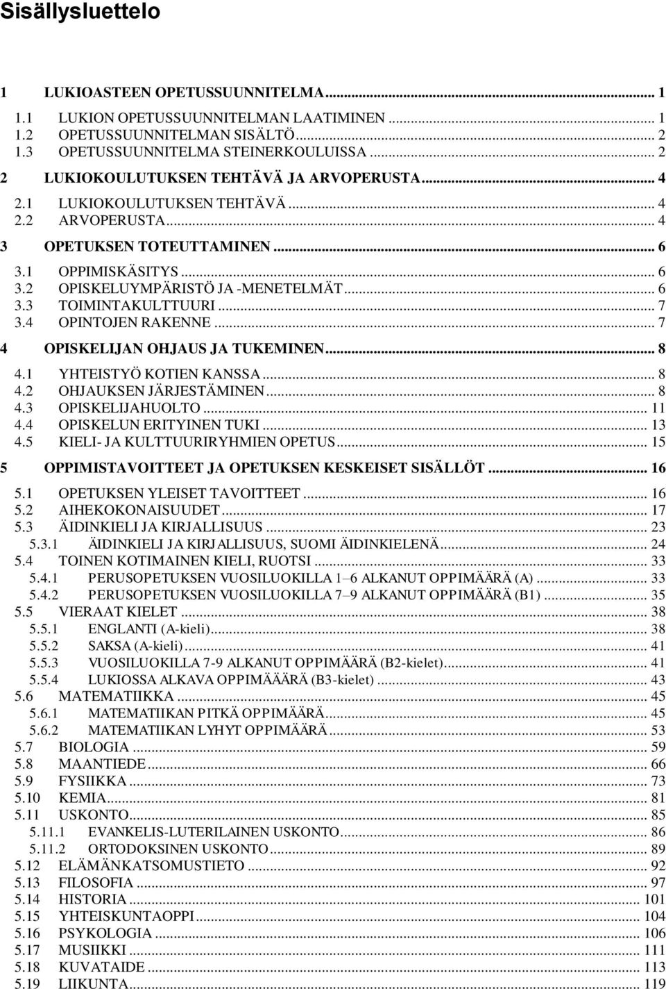 .. 6 3.3 TOIMINTAKULTTUURI... 7 3.4 OPINTOJEN RAKENNE... 7 4 OPISKELIJAN OHJAUS JA TUKEMINEN... 8 4.1 YHTEISTYÖ KOTIEN KANSSA... 8 4.2 OHJAUKSEN JÄRJESTÄMINEN... 8 4.3 OPISKELIJAHUOLTO... 11 4.