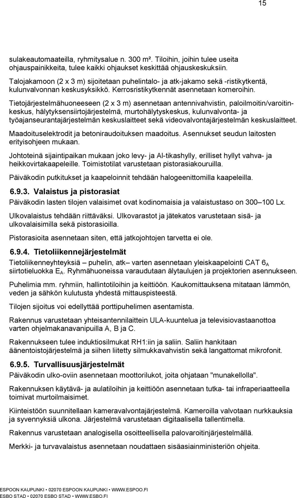 Tietojärjestelmähuoneeseen (2 x 3 m) asennetaan antennivahvistin, paloilmoitin/varoitinkeskus, hälytyksensiirtojärjestelmä, murtohälytyskeskus, kulunvalvonta- ja työajanseurantajärjestelmän