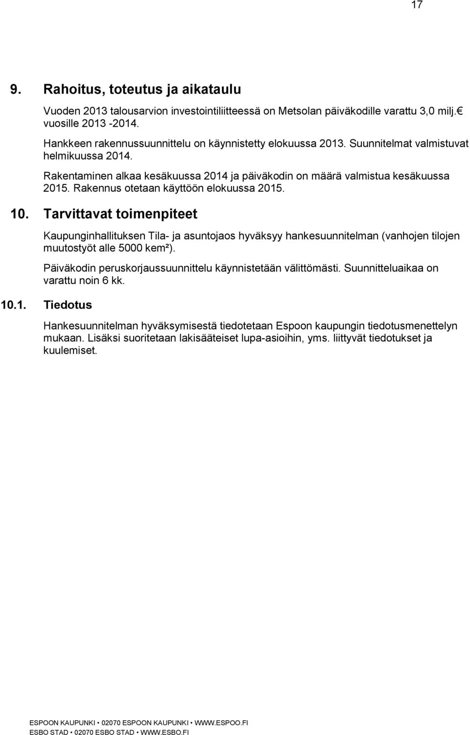 Rakennus otetaan käyttöön elokuussa 2015. 10. Tarvittavat toimenpiteet Kaupunginhallituksen Tila- ja asuntojaos hyväksyy hankesuunnitelman (vanhojen tilojen muutostyöt alle 5000 kem²).