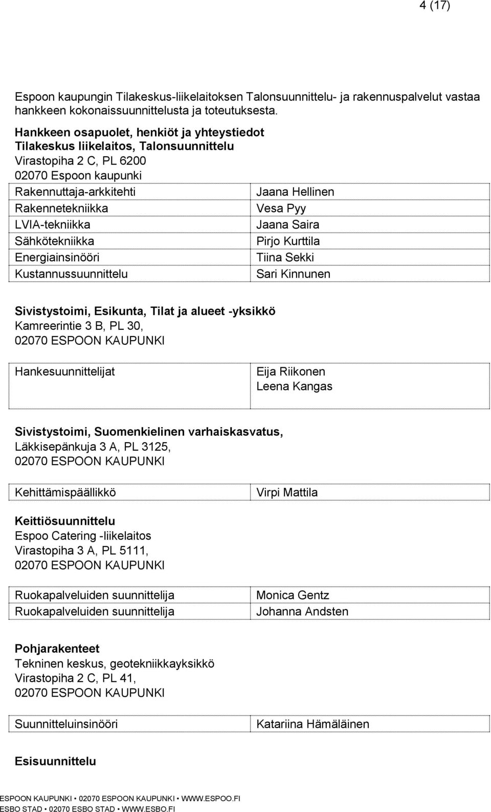 LVIA-tekniikka Jaana Saira Sähkötekniikka Pirjo Kurttila Energiainsinööri Tiina Sekki Kustannussuunnittelu Sari Kinnunen Sivistystoimi, Esikunta, Tilat ja alueet -yksikkö Kamreerintie 3 B, PL 30,