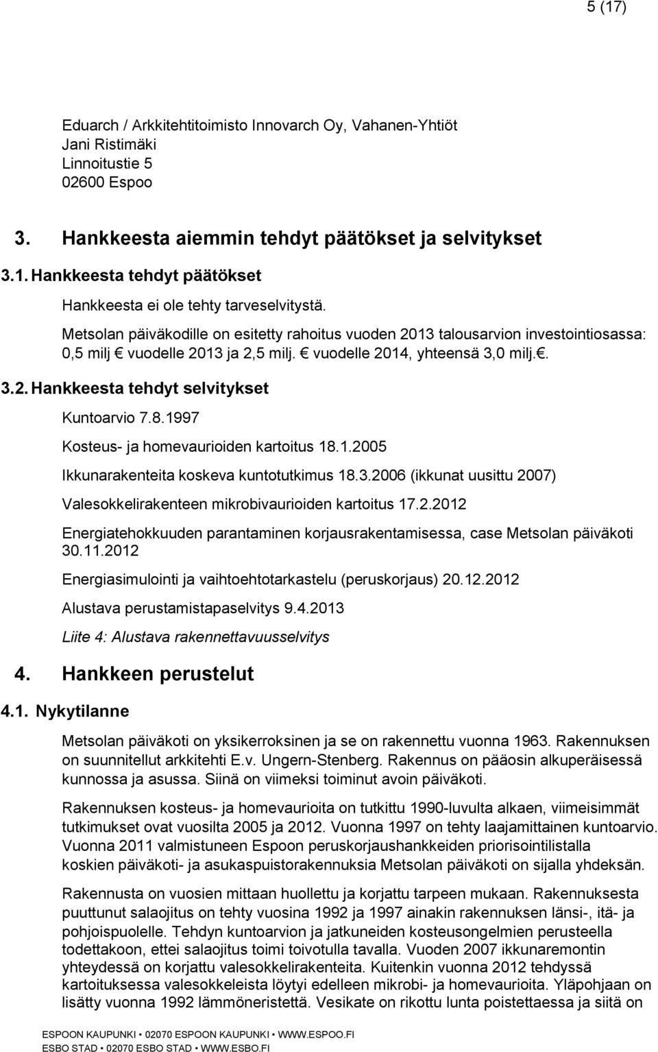 8.1997 Kosteus- ja homevaurioiden kartoitus 18.1.2005 Ikkunarakenteita koskeva kuntotutkimus 18.3.2006 (ikkunat uusittu 2007) Valesokkelirakenteen mikrobivaurioiden kartoitus 17.2.2012 Energiatehokkuuden parantaminen korjausrakentamisessa, case Metsolan päiväkoti 30.