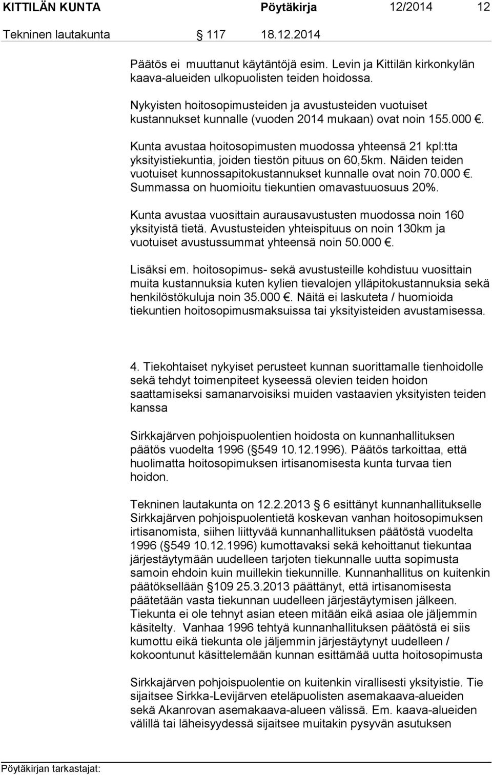 Kunta avustaa hoitosopimusten muodossa yhteensä 21 kpl:tta yksityistiekuntia, joiden tiestön pituus on 60,5km. Näiden teiden vuotuiset kunnossapitokustannukset kunnalle ovat noin 70.000.